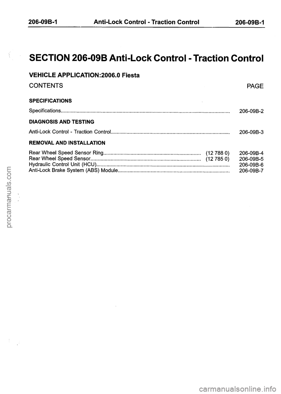 FORD FIESTA 2007 Manual PDF
206-09B-1 Anti-Lock Control - Traction Control 206-09B-1
SECTION 206-09B Anti-Lock Control - Traction Control
VEHICLE APPLICATION:2006.0 Fiesta
CONTENTS PAGE
SPECIFICATIONS
Specifications
.... FORD FIESTA 2007 Manual PDF
206-09B-1 Anti-Lock Control - Traction Control 206-09B-1
SECTION 206-09B Anti-Lock Control - Traction Control
VEHICLE APPLICATION:2006.0 Fiesta
CONTENTS PAGE
SPECIFICATIONS
Specifications
....