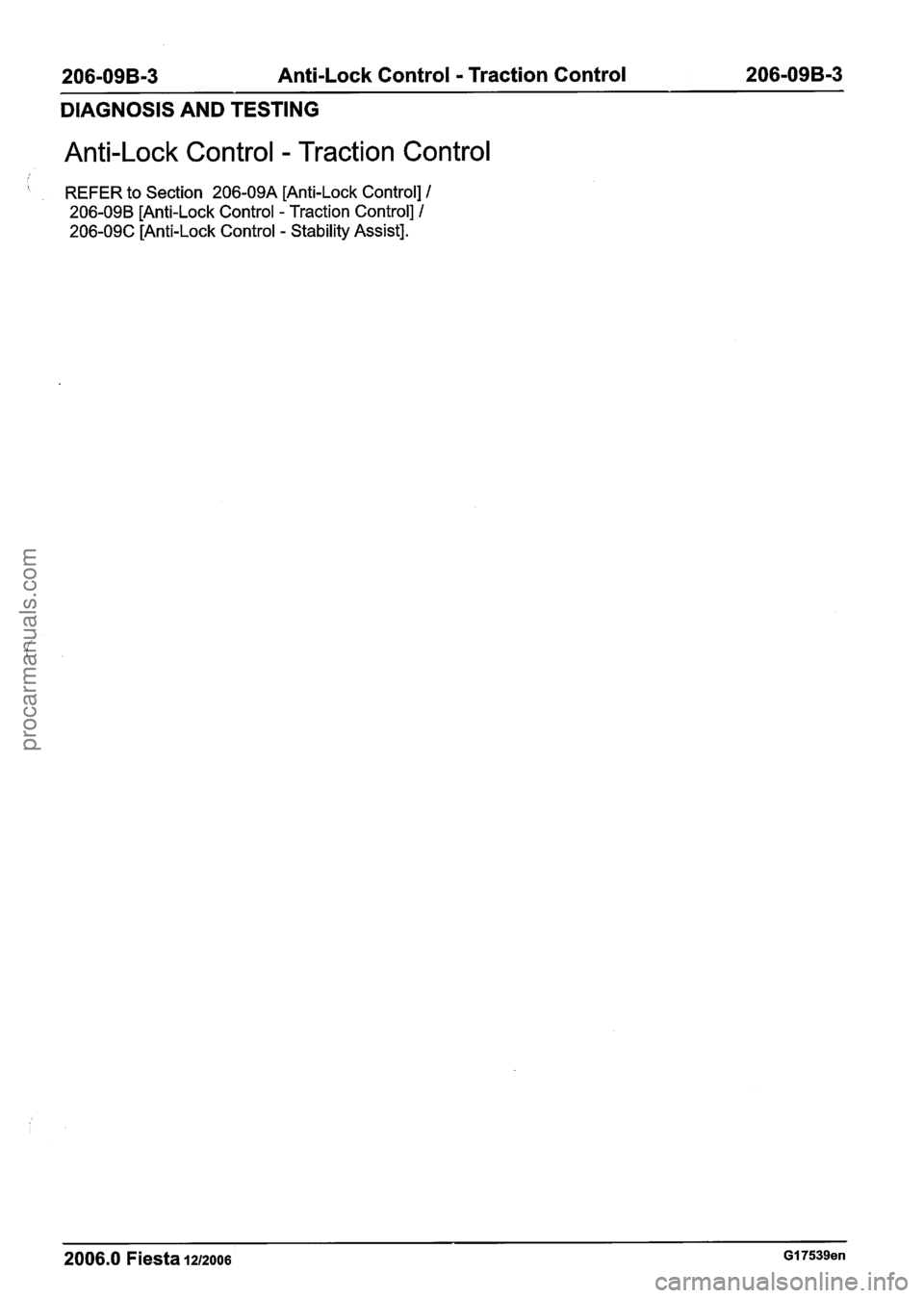 FORD FIESTA 2007  Workshop Manual 
206-09B-3 Anti-Lock Control - Traction Control  206-09B-3 
DIAGNOSIS AND TESTING 
Anti-Lock  Control - Traction Control 
 REFER to Section  206-09A  [Anti-Lock Control] I 
206-09B [Anti-Lock Control