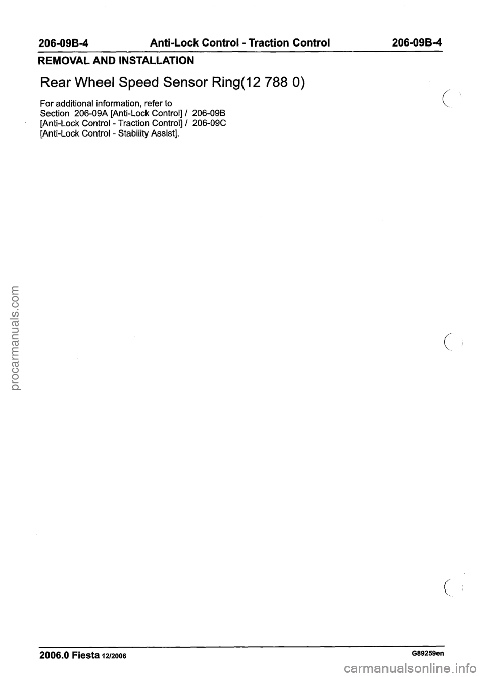 FORD FIESTA 2007  Workshop Manual 
206-09B-4 Anti-Lock Control - Traction 
Control 
206-09B-4 
REMOVAL AND  INSTALLATION 
Rear Wheel  Speed Sensor Ring(l2 788 0) 
For additional information, refer  to 
Section  206-09A  [Anti-Lock Con