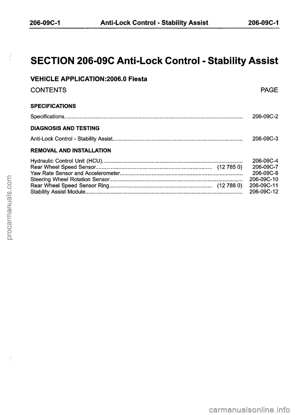 FORD FIESTA 2007 Workshop Manual
206-096-1 Anti-Lock Control - Stability Assist 206-09C-1
SECTION 206-09C Anti-Lock Control - Stability Assist
VEHICLE APPLICATION:2006.0 Fiesta
CONTENTS PAGE
SPECIFICATIONS
Specifications
... FORD FIESTA 2007 Workshop Manual
206-096-1 Anti-Lock Control - Stability Assist 206-09C-1
SECTION 206-09C Anti-Lock Control - Stability Assist
VEHICLE APPLICATION:2006.0 Fiesta
CONTENTS PAGE
SPECIFICATIONS
Specifications
...