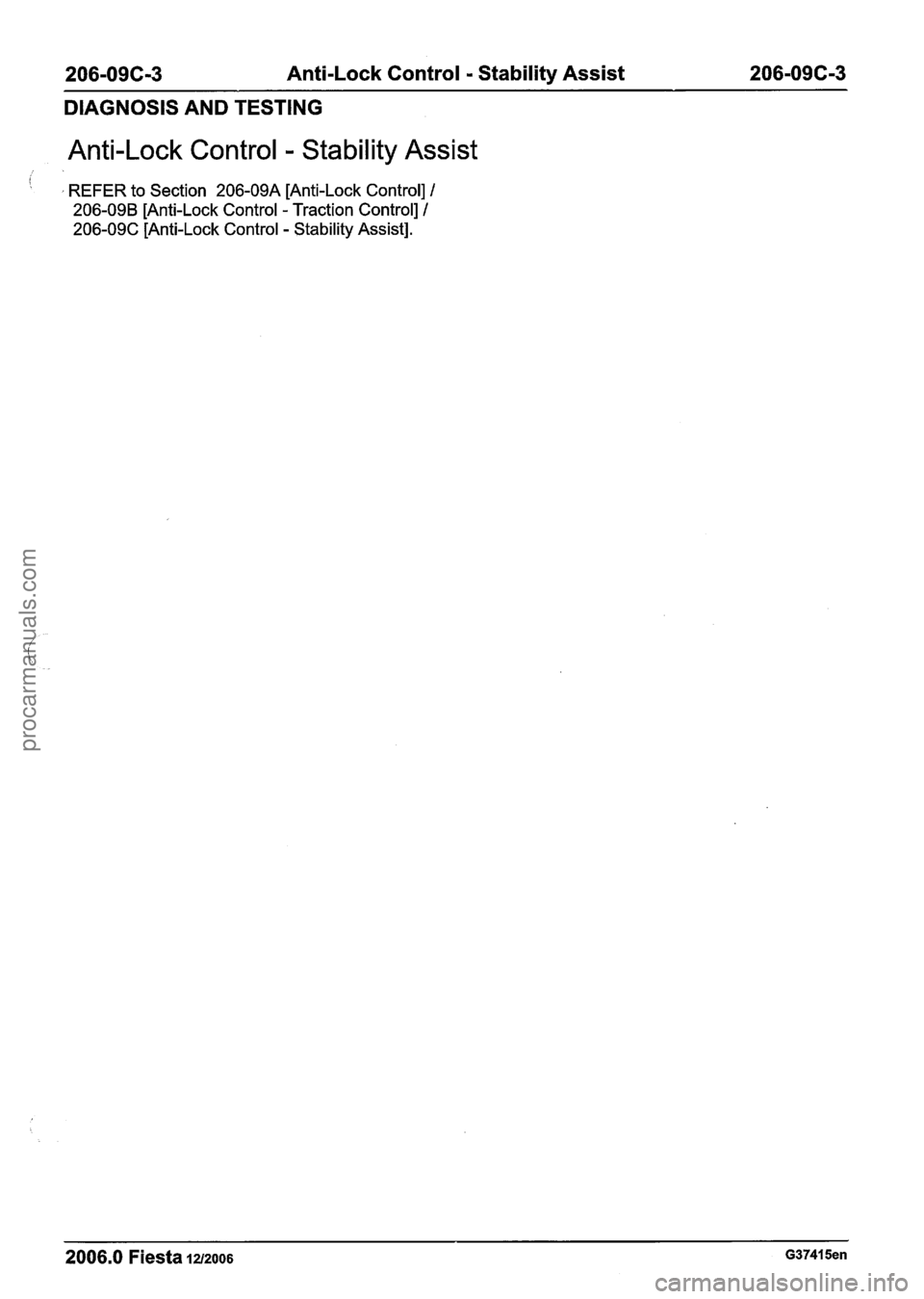 FORD FIESTA 2007  Workshop Manual 
206-09C-3 Anti-Lock Control - Stability Assist 206-096-3 
DIAGNOSIS AND TESTING 
Anti-Lock  Control - Stability Assist 
I 
, REFER to Section  206-09A [Anti-Lock Control] I 
206-09B [Anti-Lock Contro