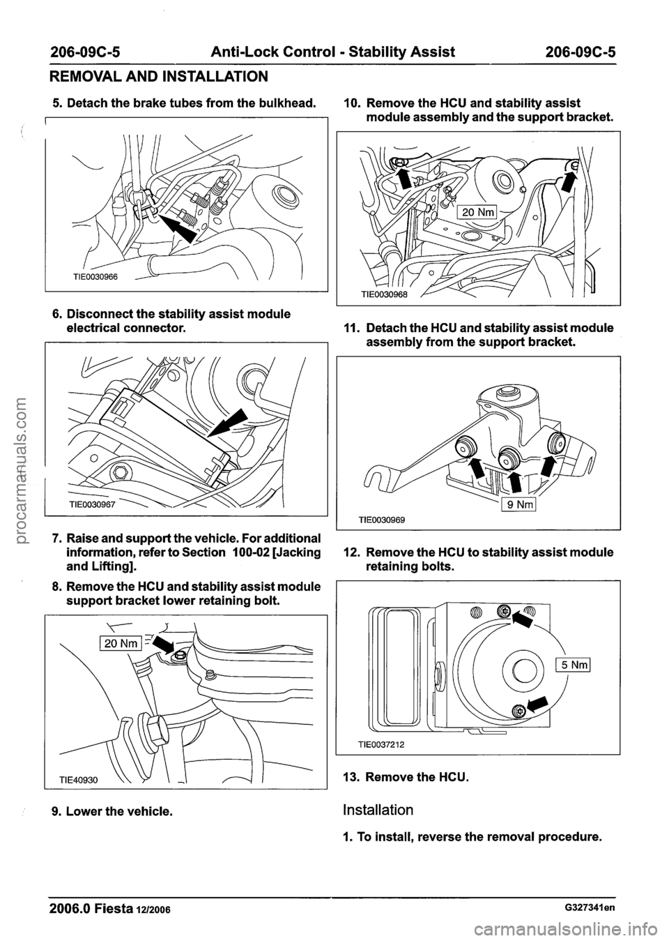 FORD FIESTA 2007  Workshop Manual 
206-09C-5 Anti-Lock Control - Stability Assist 206-096-5 
REMOVAL  AND INSTALLATION 
6. Disconnect  the stability  assist module 
electrical  connector. 
11. Detach the HCU  and stability assist  mod