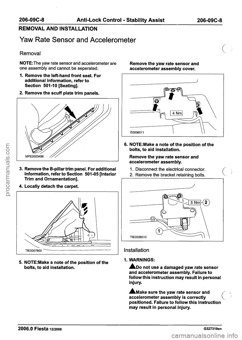 FORD FIESTA 2007 Service Manual
206-096-8 Anti-Lock Control - Stability Assist 206-096-8
REMOVAL AND INSTALLATION
Yaw Rate Sensor and Accelerometer
Removal
N0TE:The yaw rate sensor and accelerometer are Remove the yaw rate FORD FIESTA 2007 Service Manual
206-096-8 Anti-Lock Control - Stability Assist 206-096-8
REMOVAL AND INSTALLATION
Yaw Rate Sensor and Accelerometer
Removal
N0TE:The yaw rate sensor and accelerometer are Remove the yaw rate