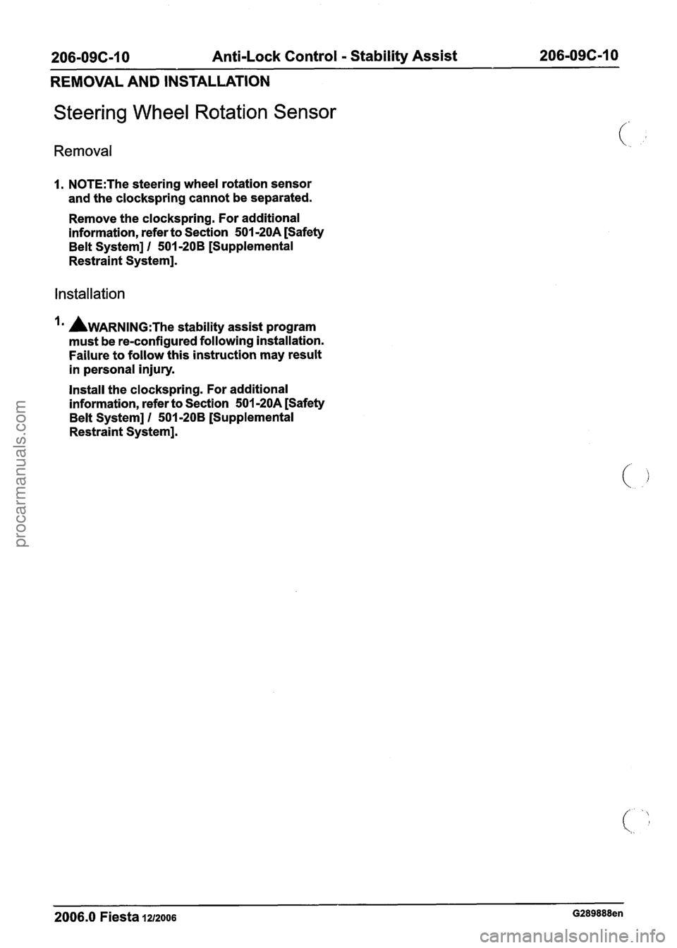 FORD FIESTA 2007 Workshop Manual
206-096-1 0 Anti-Lock Control - Stability Assist 206-096-1 0
REMOVAL AND INSTALLATION
Steering Wheel Rotation Sensor
Removal
1. N0TE:The steering wheel rotation sensor
and the clockspring c FORD FIESTA 2007 Workshop Manual
206-096-1 0 Anti-Lock Control - Stability Assist 206-096-1 0
REMOVAL AND INSTALLATION
Steering Wheel Rotation Sensor
Removal
1. N0TE:The steering wheel rotation sensor
and the clockspring c