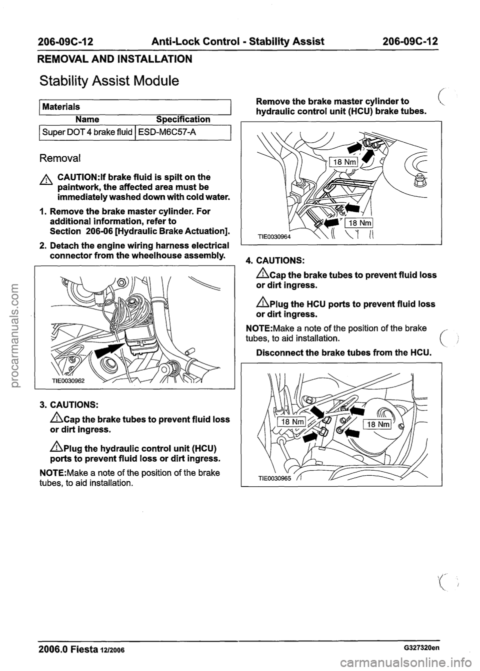 FORD FIESTA 2007 Workshop Manual
206-09C-12 Anti-Lock Control - Stability Assist 206-096-1 2
REMOVAL AND INSTALLATION
Stability Assist Module ,/.. ,
Materials Remove
the brake master cylinder to
hydraulic control unit (HC FORD FIESTA 2007 Workshop Manual
206-09C-12 Anti-Lock Control - Stability Assist 206-096-1 2
REMOVAL AND INSTALLATION
Stability Assist Module ,/.. ,
Materials Remove
the brake master cylinder to
hydraulic control unit (HC
