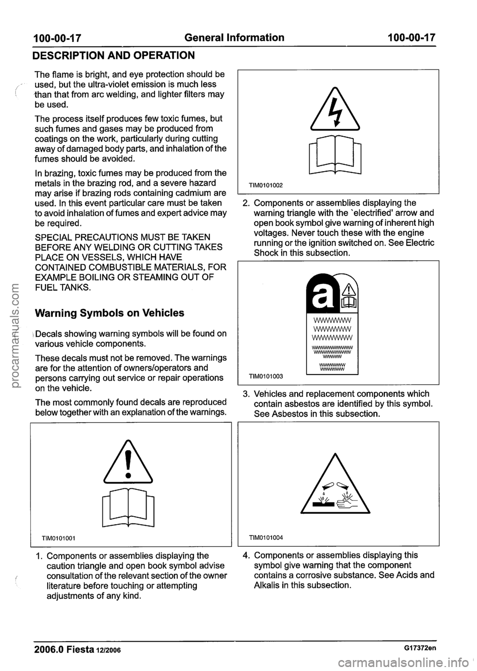 FORD FIESTA 2007 Workshop Manual
100-00-1 7 General Information 100-00-1 7
DESCRIPTION AND OPERATION
The flame is bright, and eye protection should be - used, but the ultra-violet emission is much less
than that from arc FORD FIESTA 2007 Workshop Manual
100-00-1 7 General Information 100-00-1 7
DESCRIPTION AND OPERATION
The flame is bright, and eye protection should be - used, but the ultra-violet emission is much less
than that from arc