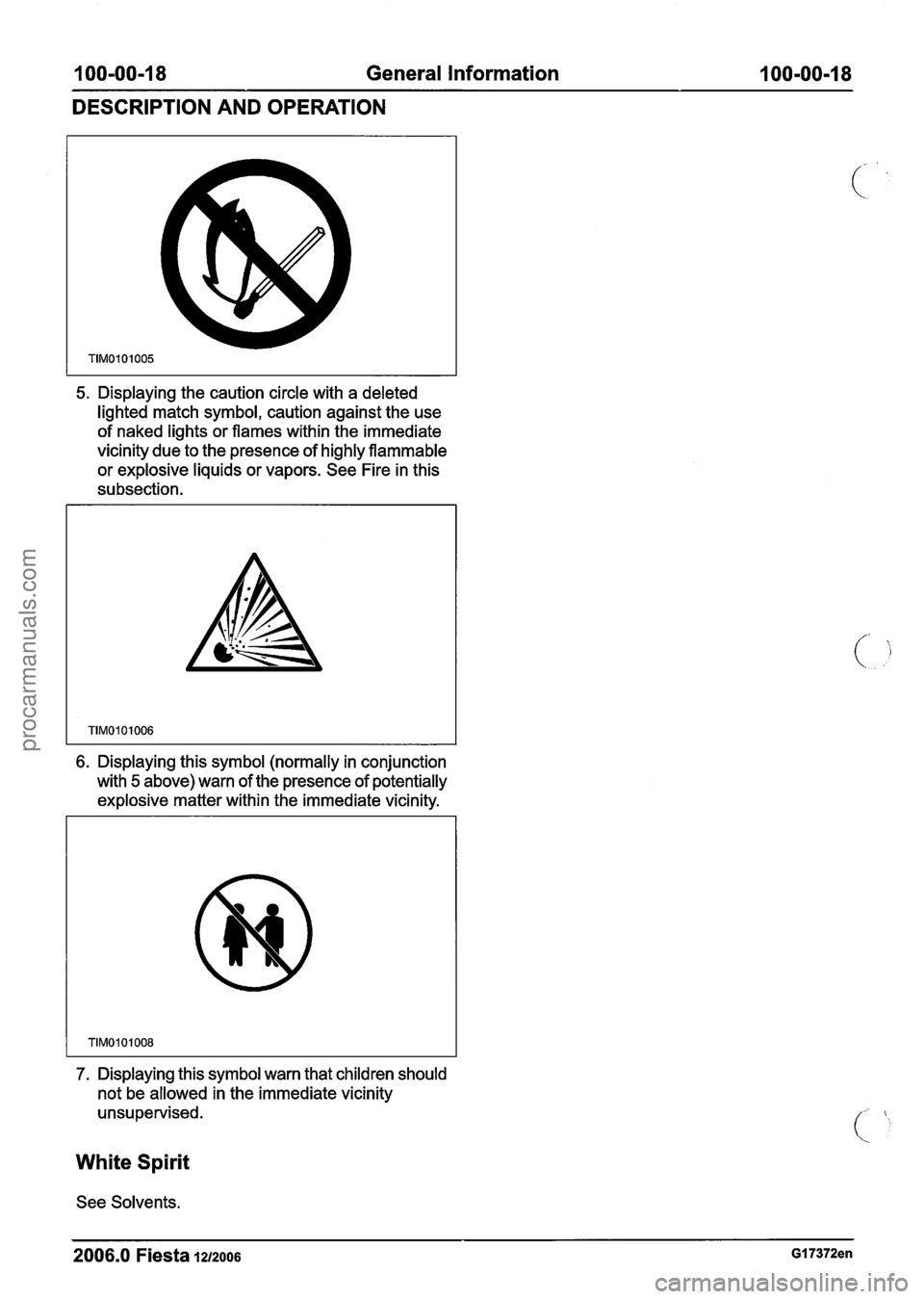FORD FIESTA 2007 Owners Guide
100=00=18 General Information I OO=OO-18
DESCRIPTION AND OPERATION
5. Displaying the caution circle with a deleted
lighted match symbol, caution against the use
of naked lights or flames w FORD FIESTA 2007 Owners Guide
100=00=18 General Information I OO=OO-18
DESCRIPTION AND OPERATION
5. Displaying the caution circle with a deleted
lighted match symbol, caution against the use
of naked lights or flames w