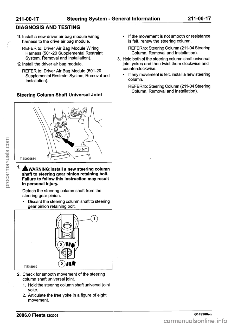 FORD FIESTA 2007 Workshop Manual
211 -00-1 7 Steering System - General Information 21 1 -00-1 7
DIAGNOSIS AND TESTING
11. Install a new driver air bag module wiring
harness to the drive air bag module. If the
movement i FORD FIESTA 2007 Workshop Manual
211 -00-1 7 Steering System - General Information 21 1 -00-1 7
DIAGNOSIS AND TESTING
11. Install a new driver air bag module wiring
harness to the drive air bag module. If the
movement i