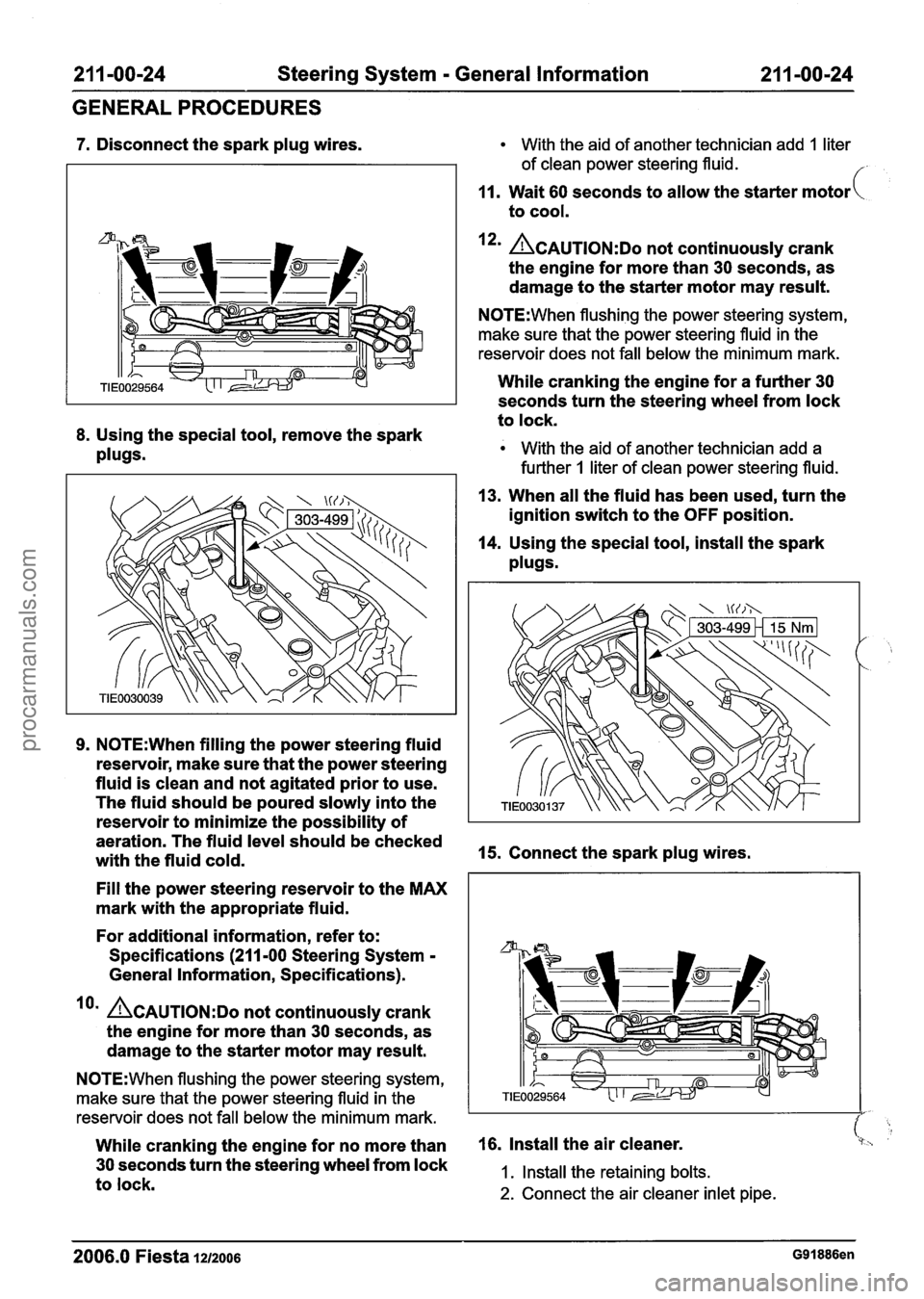 FORD FIESTA 2007 Owners Manual
21 1-00-24 Steering System - General Information 21 1-00-24
GENERAL PROCEDURES
7. Disconnect the spark plug wires. With the aid of another technician add 1 liter
of clean power steering flu FORD FIESTA 2007 Owners Manual
21 1-00-24 Steering System - General Information 21 1-00-24
GENERAL PROCEDURES
7. Disconnect the spark plug wires. With the aid of another technician add 1 liter
of clean power steering flu