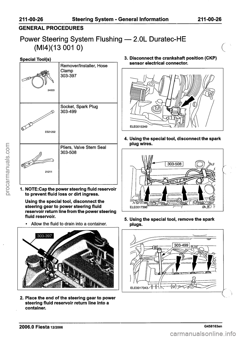 FORD FIESTA 2007 Service Manual
21 1-00-26 Steering System - General Information 21 1 -00-26
GENERAL PROCEDURES
Power Steering System Flushing - 2.OL Duratec-HE
Special Tool(s) 3. Disconnect the crankshaft position (CKP) FORD FIESTA 2007 Service Manual
21 1-00-26 Steering System - General Information 21 1 -00-26
GENERAL PROCEDURES
Power Steering System Flushing - 2.OL Duratec-HE
Special Tool(s) 3. Disconnect the crankshaft position (CKP)