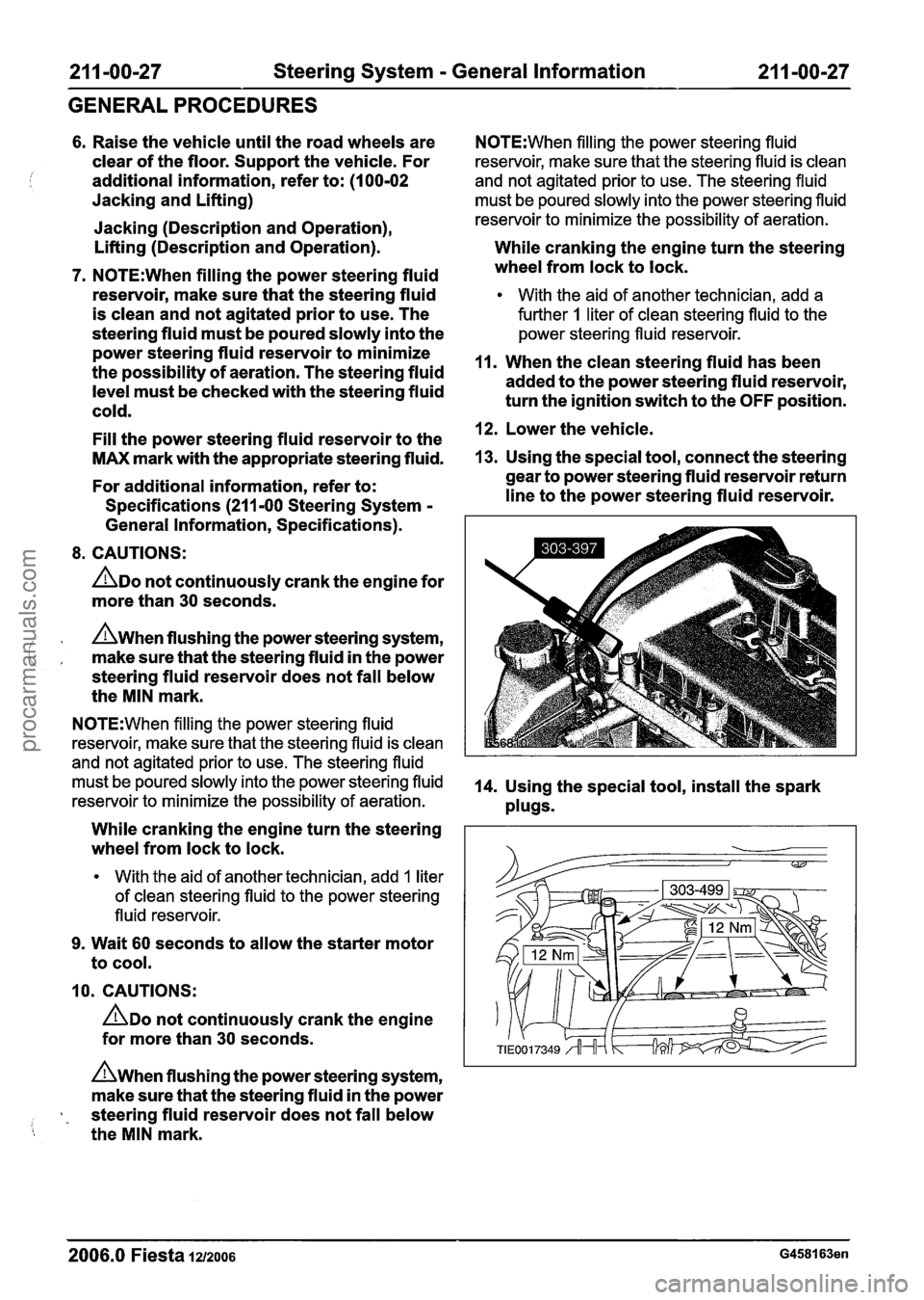 FORD FIESTA 2007 Repair Manual
211 -00-27 Steering System - General Information 21 1 -00-27
GENERAL PROCEDURES
6. Raise the vehicle until the road wheels are
clear of the floor. Support the vehicle. For
/ j additiona FORD FIESTA 2007 Repair Manual
211 -00-27 Steering System - General Information 21 1 -00-27
GENERAL PROCEDURES
6. Raise the vehicle until the road wheels are
clear of the floor. Support the vehicle. For
/ j additiona