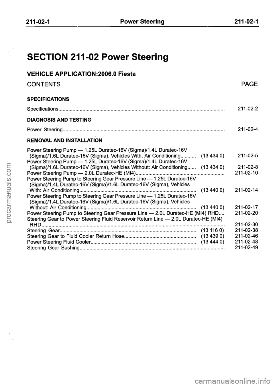FORD FIESTA 2007 Workshop Manual
21 1-02-1 Power Steering 21 I -02-1
SECTION 21 1-02 Power Steering
VEHICLE APPLICATION:2006.0 Fiesta
CONTENTS
SPECIFICATIONS
Specifications..
. . . . . . . . . . . . . . . . . . . . . . . . FORD FIESTA 2007 Workshop Manual
21 1-02-1 Power Steering 21 I -02-1
SECTION 21 1-02 Power Steering
VEHICLE APPLICATION:2006.0 Fiesta
CONTENTS
SPECIFICATIONS
Specifications..
. . . . . . . . . . . . . . . . . . . . . . . .