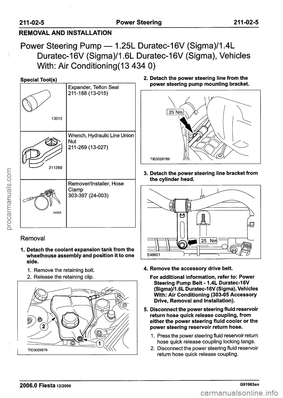 FORD FIESTA 2007  Workshop Manual 
21 1-02-5 Power Steering  21 1-02-5 
REMOVAL AND INSTALLATION 
Power  Steering  Pump - 1.25L Duratec-I  6V (Sigma)/l.4L 
I Duratec-1 6V (Sigma)/l .6L Duratec-1 6V (Sigma),  Vehicles 
With:  Air 
Cond