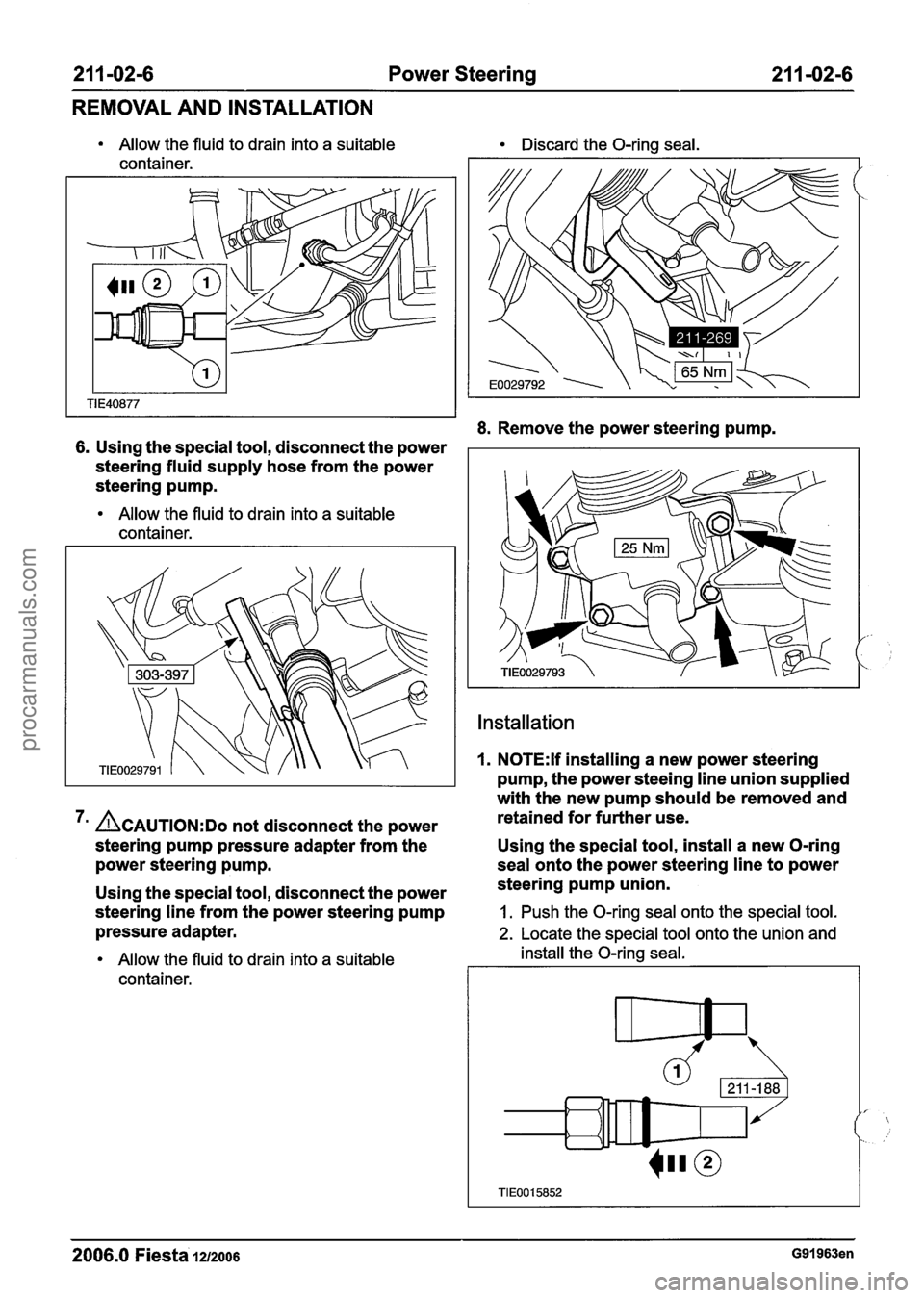 FORD FIESTA 2007 Workshop Manual
21 1-02-6 Power Steering 21 I -02-6
REMOVAL AND INSTALLATION
Allow the fluid to drain into a suitable Discard the O-ring seal.
container.
8.
Remove the power steering pump.
6. Using the s FORD FIESTA 2007 Workshop Manual
21 1-02-6 Power Steering 21 I -02-6
REMOVAL AND INSTALLATION
Allow the fluid to drain into a suitable Discard the O-ring seal.
container.
8.
Remove the power steering pump.
6. Using the s