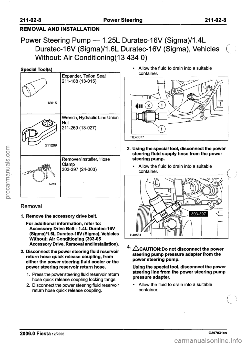FORD FIESTA 2007 Workshop Manual
21 1-02-8 Power Steering 21 1-02-8
REMOVAL AND INSTALLATION
Power Steering Pump - 1.25L Duratec-I 6V (Sigma)/l.4L
Duratec-16V (Sigma)/l.GL Duratec-16V (Sigma), Vehicles (
Without: Air Conditio FORD FIESTA 2007 Workshop Manual
21 1-02-8 Power Steering 21 1-02-8
REMOVAL AND INSTALLATION
Power Steering Pump - 1.25L Duratec-I 6V (Sigma)/l.4L
Duratec-16V (Sigma)/l.GL Duratec-16V (Sigma), Vehicles (
Without: Air Conditio