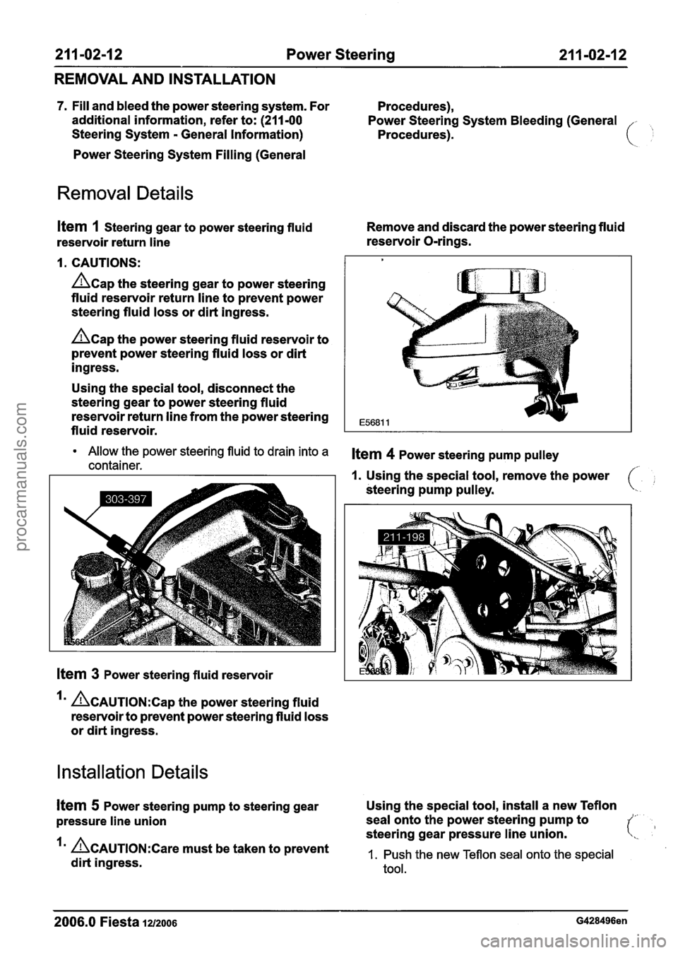 FORD FIESTA 2007 Workshop Manual
21 I -02-1 2 Power Steering 21 1-02112
REMOVAL AND INSTALLATION
7. Fill and bleed the power steering system. For
Procedures),
additional information, refer to:
(211 -00 Power Steering Syste FORD FIESTA 2007 Workshop Manual
21 I -02-1 2 Power Steering 21 1-02112
REMOVAL AND INSTALLATION
7. Fill and bleed the power steering system. For
Procedures),
additional information, refer to:
(211 -00 Power Steering Syste