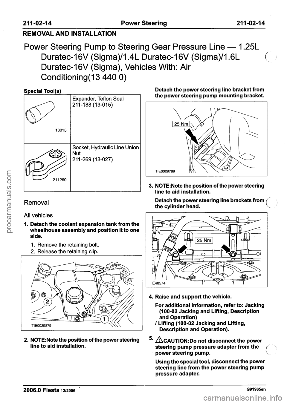 FORD FIESTA 2007  Workshop Manual 
21 1 -02-1 4 Power Steering 21 1 -02-1 4 
REMOVAL  AND INSTALLATION 
Power  Steering  Pump to Steering  Gear Pressure Line - 1.25L 
Duratec-1 6V (Sigma),  Vehicles With:  Air 
Conditioning(13 440 0) 