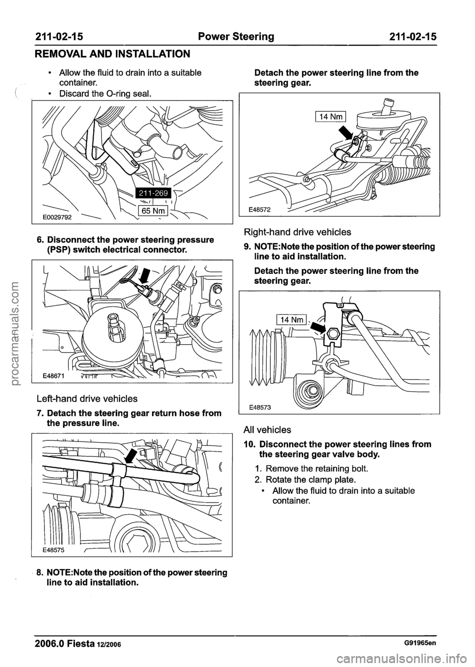 FORD FIESTA 2007 Workshop Manual
21 1-02-1 5 Power Steering 211-02-15
REMOVAL AND INSTALLATION
Allow the fluid to drain into a suitable Detach the power steering line from the
container. steering gear.
Discard the O-ring FORD FIESTA 2007 Workshop Manual
21 1-02-1 5 Power Steering 211-02-15
REMOVAL AND INSTALLATION
Allow the fluid to drain into a suitable Detach the power steering line from the
container. steering gear.
Discard the O-ring