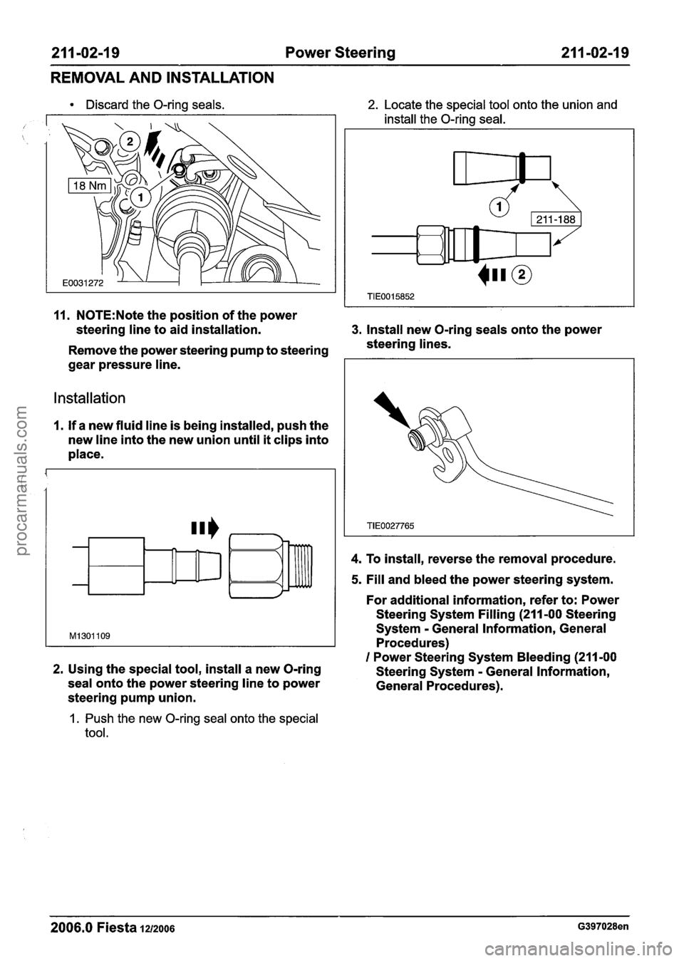 FORD FIESTA 2007 Workshop Manual
21 1-02-1 9 Power Steering 211 -02-19
REMOVAL AND INSTALLATION
Discard the O-ring seals.
/
2. Locate the special tool onto the union and
install the O-ring seal.
11. N0TE:Note the p FORD FIESTA 2007 Workshop Manual
21 1-02-1 9 Power Steering 211 -02-19
REMOVAL AND INSTALLATION
Discard the O-ring seals.
/
2. Locate the special tool onto the union and
install the O-ring seal.
11. N0TE:Note the p