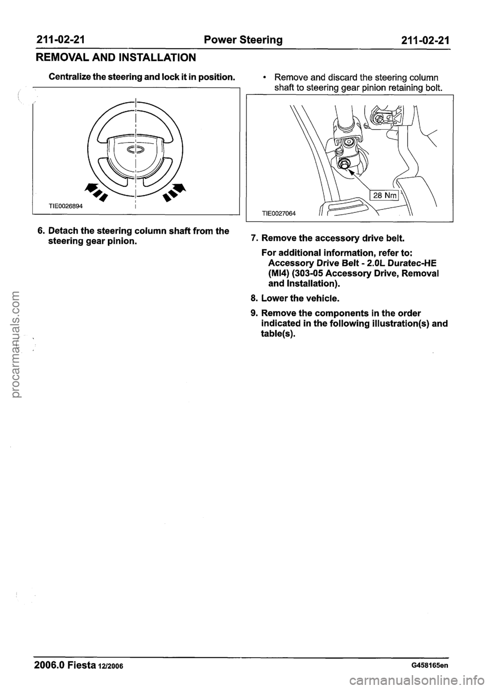 FORD FIESTA 2007 Workshop Manual
21 1-02-21 Power Steering 21 1-02-21
REMOVAL AND INSTALLATION
Centralize the steering and lock it in position. Remove and discard the steering column
shaft to steering gear pinion retaining FORD FIESTA 2007 Workshop Manual
21 1-02-21 Power Steering 21 1-02-21
REMOVAL AND INSTALLATION
Centralize the steering and lock it in position. Remove and discard the steering column
shaft to steering gear pinion retaining