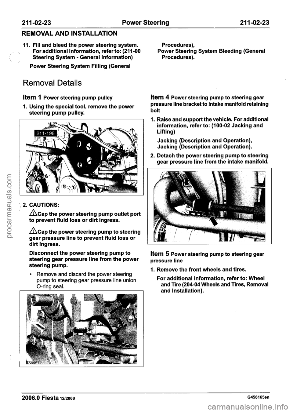 FORD FIESTA 2007 Workshop Manual
21 1 -02123 Power Steering 21 I -02-23
REMOVAL AND INSTALLATION
11. Fill and bleed the power steering system. Procedures),
For additional information, refer to: (211 -00 Power Steering Sy FORD FIESTA 2007 Workshop Manual
21 1 -02123 Power Steering 21 I -02-23
REMOVAL AND INSTALLATION
11. Fill and bleed the power steering system. Procedures),
For additional information, refer to: (211 -00 Power Steering Sy