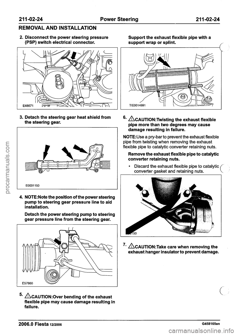 FORD FIESTA 2007 Workshop Manual
211 -02-24 Power Steering 211 -02-24
REMOVAL AND INSTALLATION
2. Disconnect the power steering pressure
(PSP) switch electrical connector. Support
the exhaust flexible pipe with a
support FORD FIESTA 2007 Workshop Manual
211 -02-24 Power Steering 211 -02-24
REMOVAL AND INSTALLATION
2. Disconnect the power steering pressure
(PSP) switch electrical connector. Support
the exhaust flexible pipe with a
support