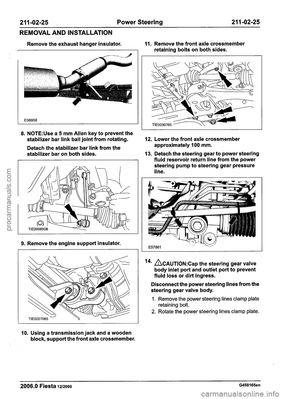 FORD FIESTA 2007 Repair Manual
21 1 -02-25 Power Steering 21 1 -02-25
REMOVAL AND INSTALLATION
Remove the exhaust hanger insulator. 11. Remove the front axle crossmember
retaining bolts on both sides.
8. N0TE:Use a 5 mm FORD FIESTA 2007 Repair Manual
21 1 -02-25 Power Steering 21 1 -02-25
REMOVAL AND INSTALLATION
Remove the exhaust hanger insulator. 11. Remove the front axle crossmember
retaining bolts on both sides.
8. N0TE:Use a 5 mm