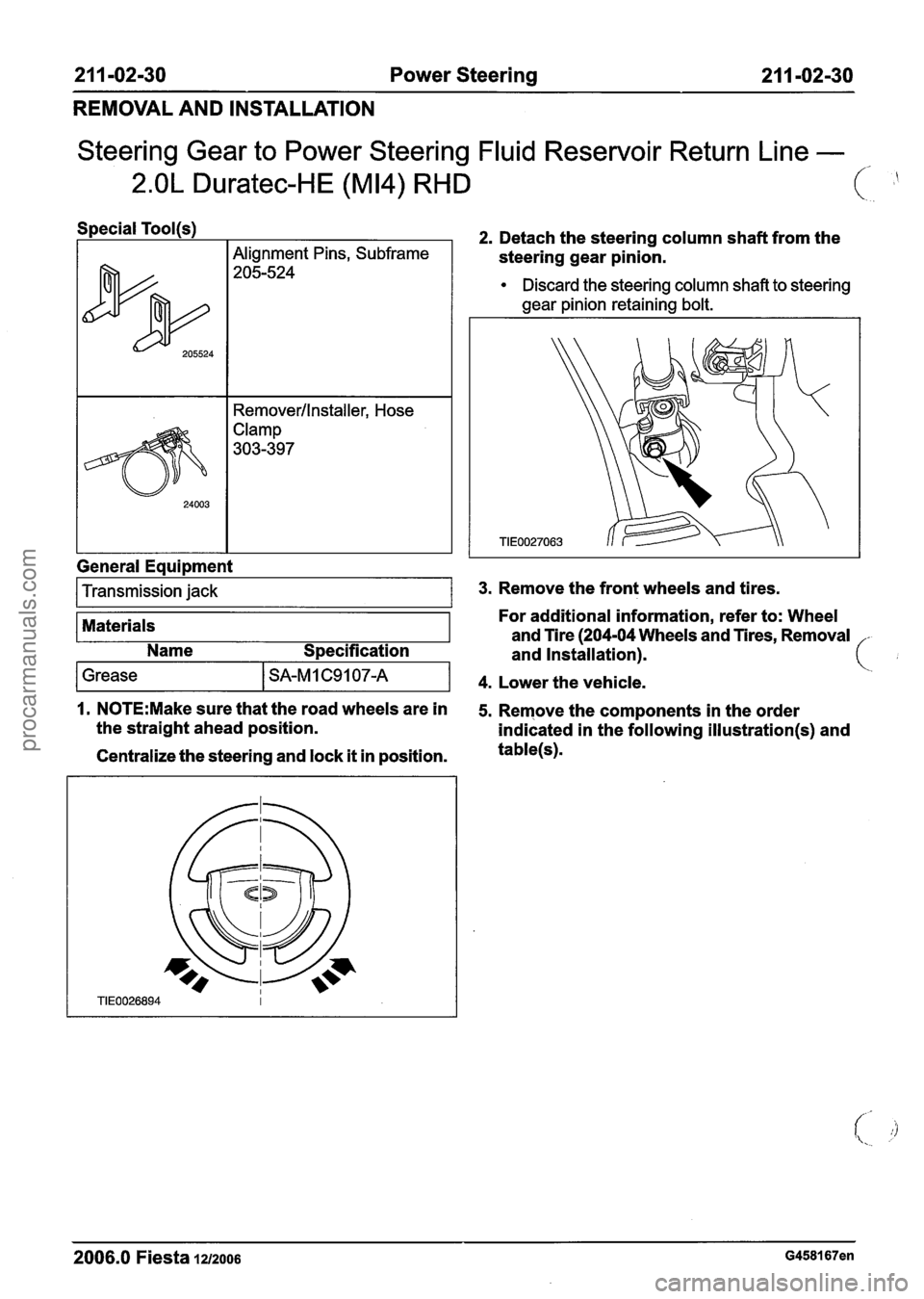 FORD FIESTA 2007 Workshop Manual
21 1 -02-30 Power Steering 21 1 -02-30
REMOVAL AND INSTALLATION
Steering Gear to Power Steering Fluid Reservoir Return Line -
2.OL Duratec-HE (M14) RHD ( ,
Centralize the steering and lock i FORD FIESTA 2007 Workshop Manual
21 1 -02-30 Power Steering 21 1 -02-30
REMOVAL AND INSTALLATION
Steering Gear to Power Steering Fluid Reservoir Return Line -
2.OL Duratec-HE (M14) RHD ( ,
Centralize the steering and lock i