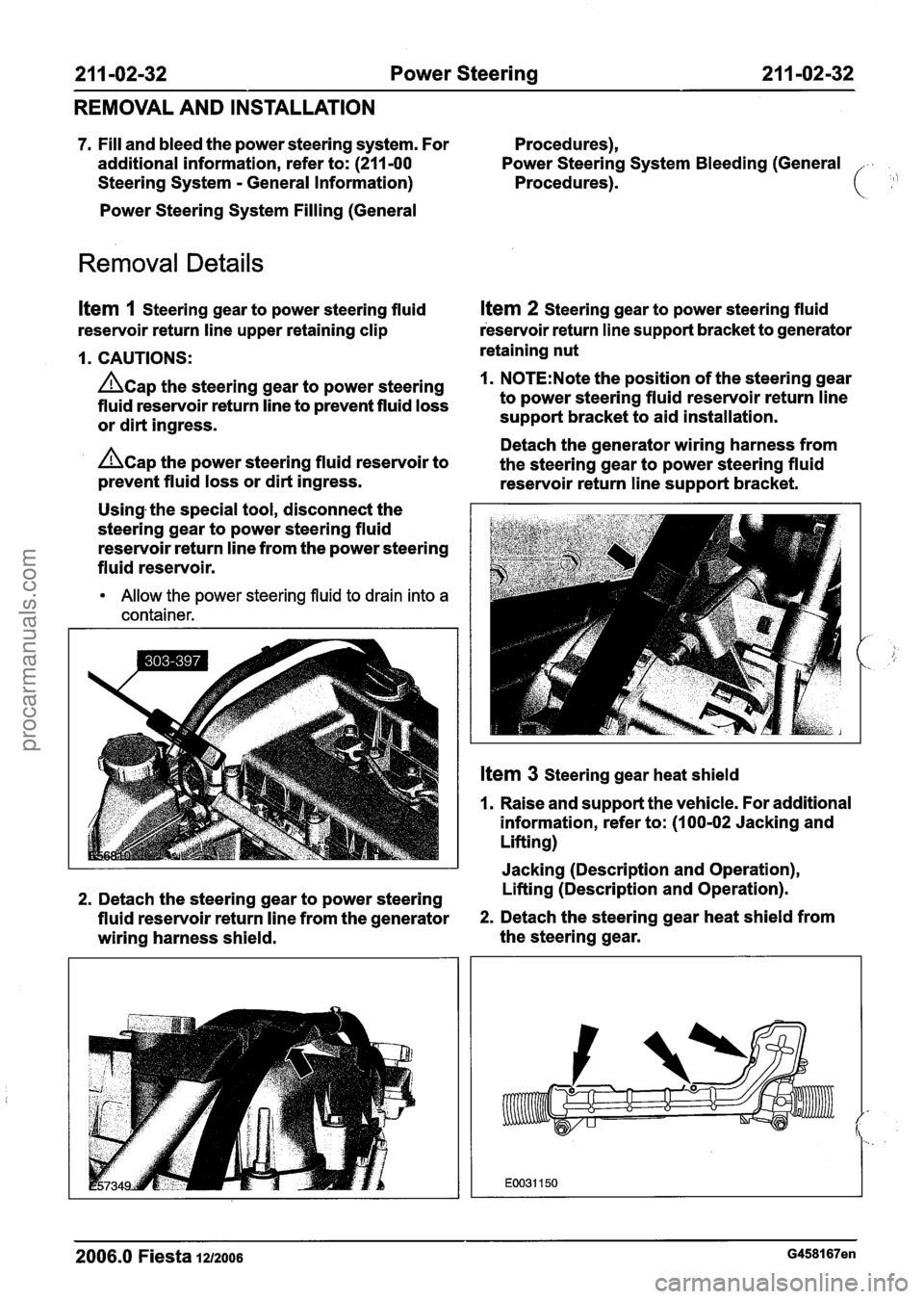 FORD FIESTA 2007 Workshop Manual
21 1 -02-32 Power Steering 21 1-02-32
REMOVAL AND INSTALLATION
7. Fill and bleed the power steering system. For Procedures),
additional information, refer to: (211-00 Power Steering Syste FORD FIESTA 2007 Workshop Manual
21 1 -02-32 Power Steering 21 1-02-32
REMOVAL AND INSTALLATION
7. Fill and bleed the power steering system. For Procedures),
additional information, refer to: (211-00 Power Steering Syste