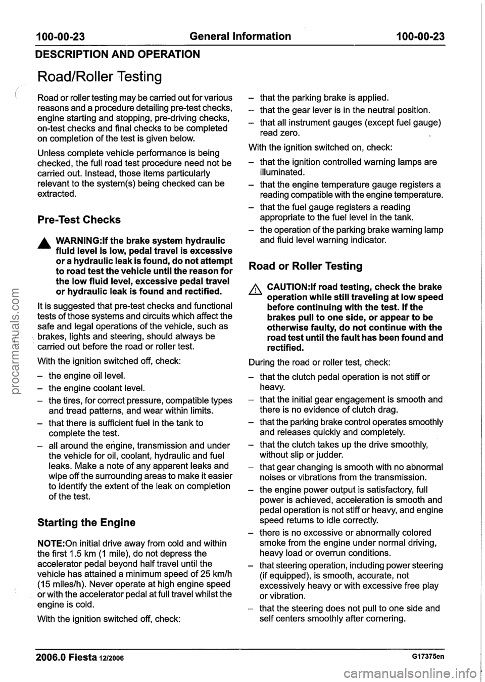 FORD FIESTA 2007  Workshop Manual 
100-00-23 General Information  100-00-23 
DESCRIPTION  AND OPERATION 
RoadIRoller Testing 
I Road or roller testing  may be carried out  for various 
reasons and a  procedure detailing pre-test  chec