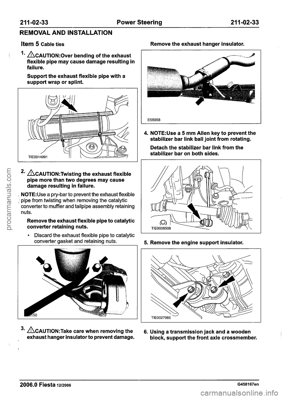 FORD FIESTA 2007 Repair Manual
21 1 -02-33 Power Steering 21 1-02-33
REMOVAL AND INSTALLATION
Ifem 5 Cable ties Remove
the exhaust hanger insulator.
I I CAUTION:^^^^ bending of the exhaust
flexible pipe may cause dama FORD FIESTA 2007 Repair Manual
21 1 -02-33 Power Steering 21 1-02-33
REMOVAL AND INSTALLATION
Ifem 5 Cable ties Remove
the exhaust hanger insulator.
I I CAUTION:^^^^ bending of the exhaust
flexible pipe may cause dama