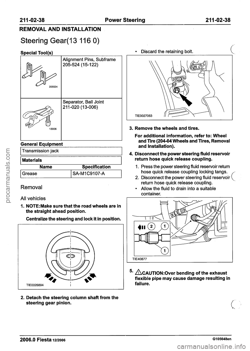 FORD FIESTA 2007 Workshop Manual
21 1 -02-38 Power Steering 21 1 -02-38
REMOVAL AND INSTALLATION
Steering Gear(l3 11 6 0)
I I Separator, Ball Joint Discard
the retaining bolt.
3. Remove the wheels and tires.
I I I For FORD FIESTA 2007 Workshop Manual
21 1 -02-38 Power Steering 21 1 -02-38
REMOVAL AND INSTALLATION
Steering Gear(l3 11 6 0)
I I Separator, Ball Joint Discard
the retaining bolt.
3. Remove the wheels and tires.
I I I For
