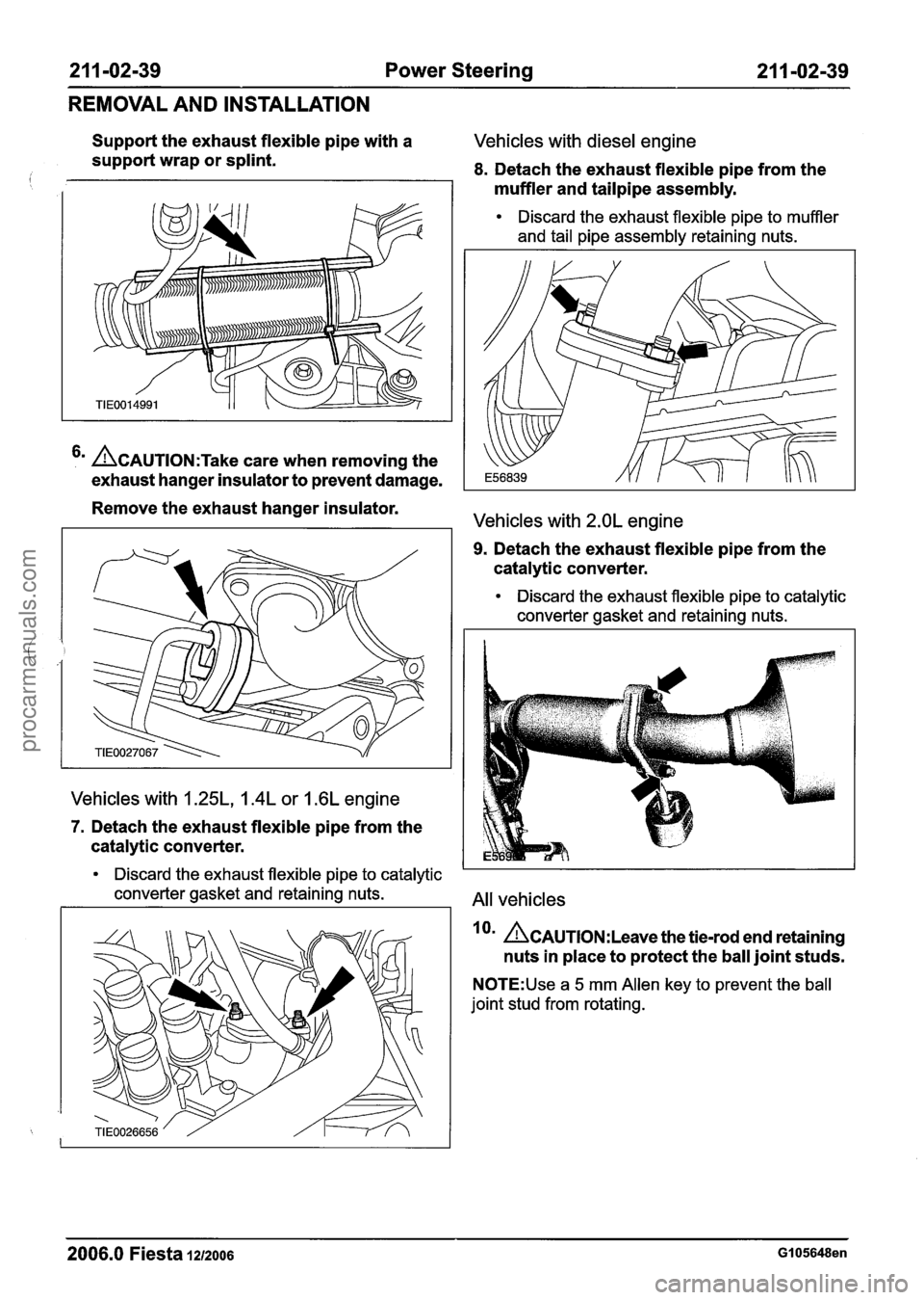 FORD FIESTA 2007 Manual PDF
2 1 1 -02-39 Power Steering 21 1-02-39
REMOVAL AND INSTALLATION
Support the exhaust flexible pipe with a Vehicles with diesel engine
support wrap or splint.
i 8. Detach the exhaust flexibl FORD FIESTA 2007 Manual PDF
2 1 1 -02-39 Power Steering 21 1-02-39
REMOVAL AND INSTALLATION
Support the exhaust flexible pipe with a Vehicles with diesel engine
support wrap or splint.
i 8. Detach the exhaust flexibl