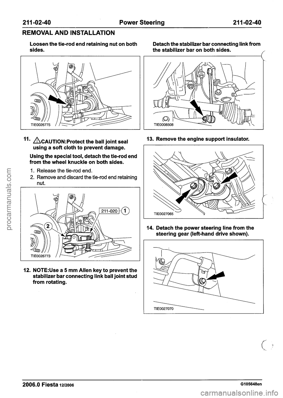 FORD FIESTA 2007 Manual PDF
21 1 -02-40 Power Steering 211=02-40
REMOVAL AND INSTALLATION
Loosen the tie-rod end retaining nut on both Detach the stabilizer bar connecting link from
sides. the stabilizer bar on both FORD FIESTA 2007 Manual PDF
21 1 -02-40 Power Steering 211=02-40
REMOVAL AND INSTALLATION
Loosen the tie-rod end retaining nut on both Detach the stabilizer bar connecting link from
sides. the stabilizer bar on both