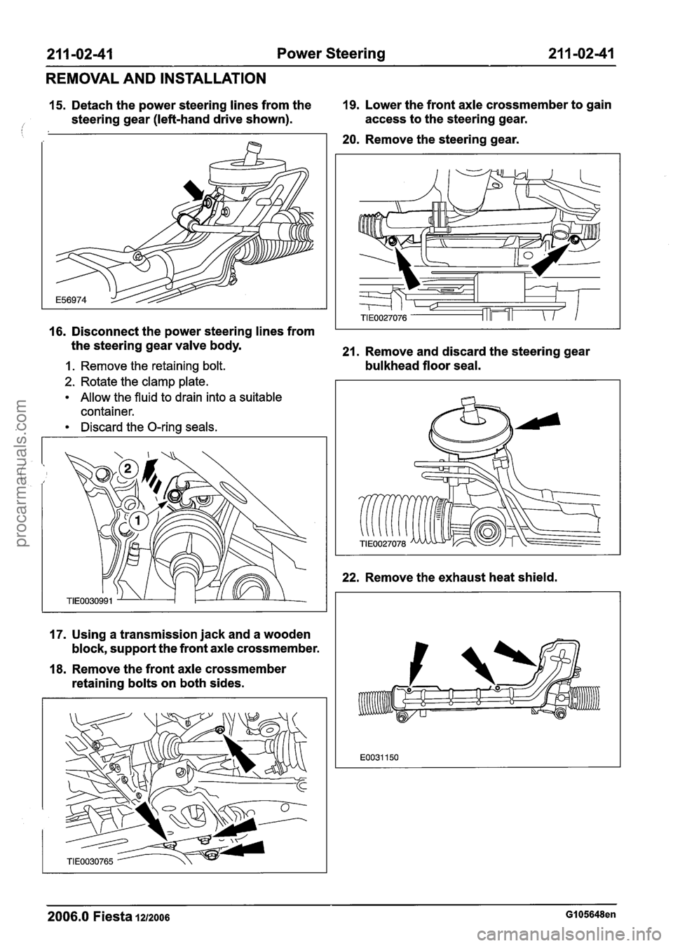 FORD FIESTA 2007 Workshop Manual
211 -02-41 Power Steering 21 1-02-41
REMOVAL AND INSTALLATION
15. Detach the power steering lines from the 19. Lower the front axle crossmember to gain
steering gear (left-hand drive shown FORD FIESTA 2007 Workshop Manual
211 -02-41 Power Steering 21 1-02-41
REMOVAL AND INSTALLATION
15. Detach the power steering lines from the 19. Lower the front axle crossmember to gain
steering gear (left-hand drive shown