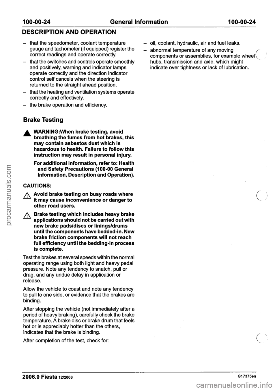 FORD FIESTA 2007 Workshop Manual
100-00-24 General Information 100-00-24
DESCRIPTION AND OPERATION
- that the speedometer, coolant temperature - oil, coolant, hydraulic, air and fuel leaks.
gauge and tachometer (if equipped FORD FIESTA 2007 Workshop Manual
100-00-24 General Information 100-00-24
DESCRIPTION AND OPERATION
- that the speedometer, coolant temperature - oil, coolant, hydraulic, air and fuel leaks.
gauge and tachometer (if equipped