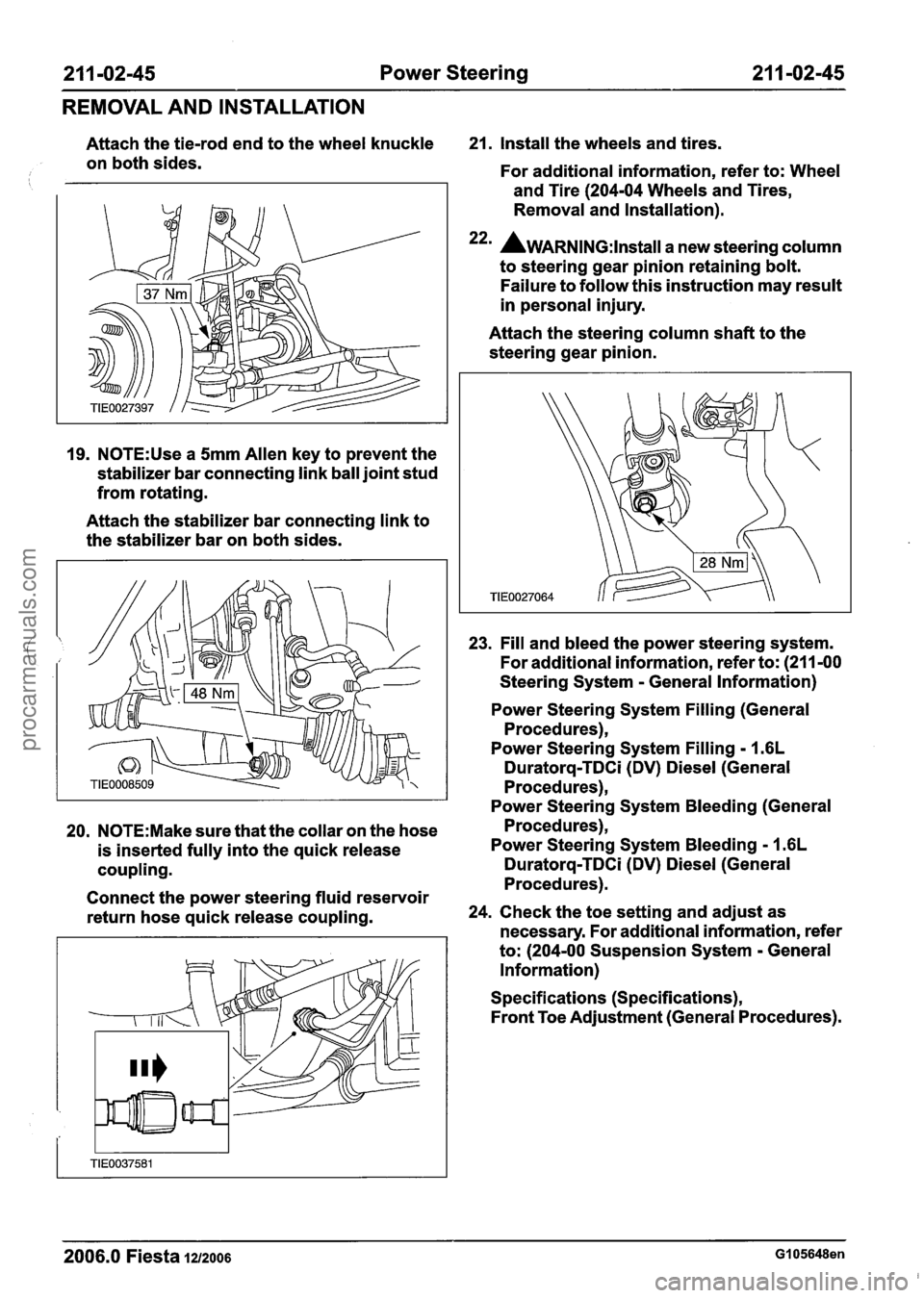 FORD FIESTA 2007 Workshop Manual
211 -02-45 Power Steering 21 1-02-45
REMOVAL AND INSTALLATION
Attach the tie-rod end to the wheel knuckle 21. Install the wheels and tires.
on both sides.
For additional information, r FORD FIESTA 2007 Workshop Manual
211 -02-45 Power Steering 21 1-02-45
REMOVAL AND INSTALLATION
Attach the tie-rod end to the wheel knuckle 21. Install the wheels and tires.
on both sides.
For additional information, r