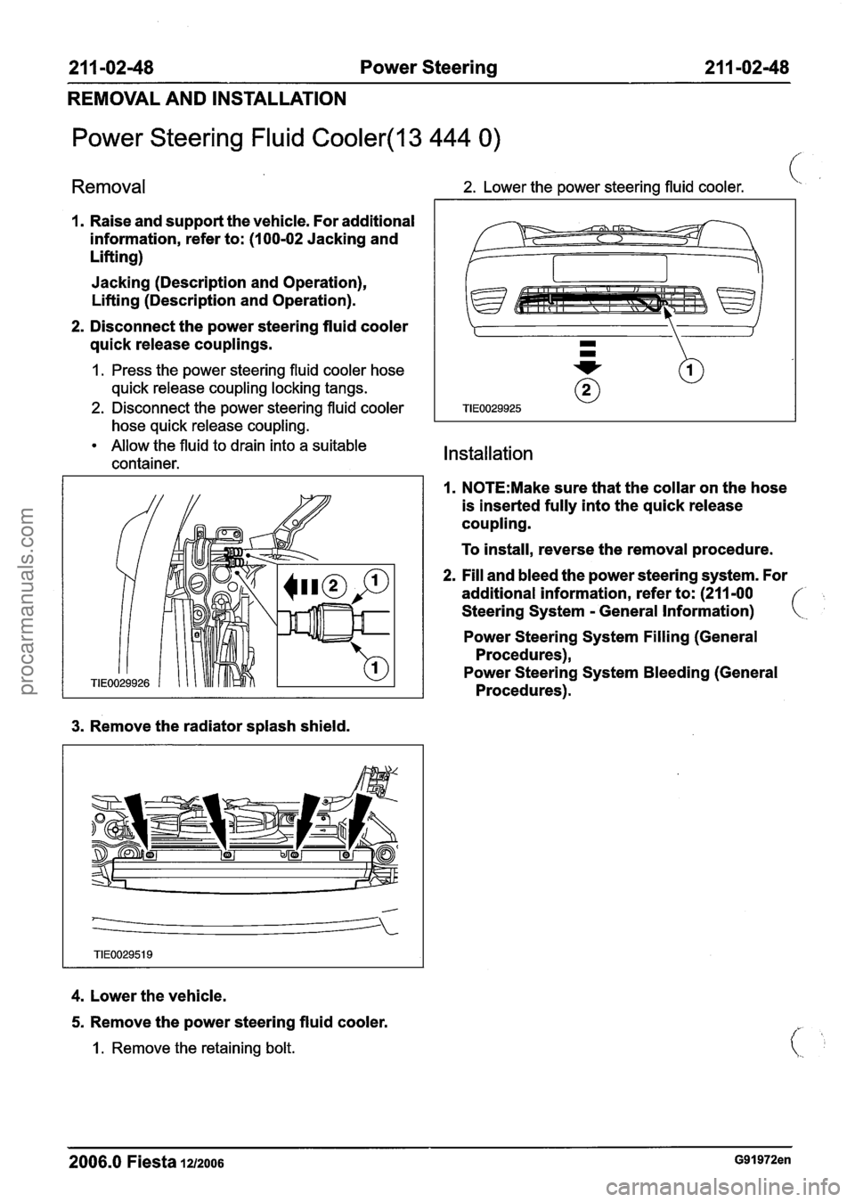 FORD FIESTA 2007 Workshop Manual
21 1-02-48 Power Steering 21 1-02-48
REMOVAL AND INSTALLATION
Power Steering Fluid Cooler(l3 444 0)
Removal 2. Lower the power steering fluid cooler. -..
I. Raise and support the vehicle. FORD FIESTA 2007 Workshop Manual
21 1-02-48 Power Steering 21 1-02-48
REMOVAL AND INSTALLATION
Power Steering Fluid Cooler(l3 444 0)
Removal 2. Lower the power steering fluid cooler. -..
I. Raise and support the vehicle.