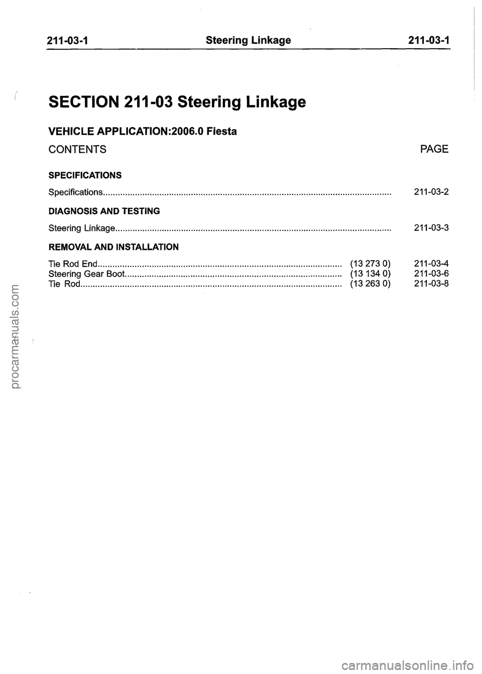 FORD FIESTA 2007 Workshop Manual
21 1-03-1 Steering Linkage 21 1=03-I
SECTION 211 -03 Steering Linkage
VEHICLE APPLICATION:2006.0 Fiesta
CONTENTS
SPECIFICATIONS
................................................................ FORD FIESTA 2007 Workshop Manual
21 1-03-1 Steering Linkage 21 1=03-I
SECTION 211 -03 Steering Linkage
VEHICLE APPLICATION:2006.0 Fiesta
CONTENTS
SPECIFICATIONS
................................................................