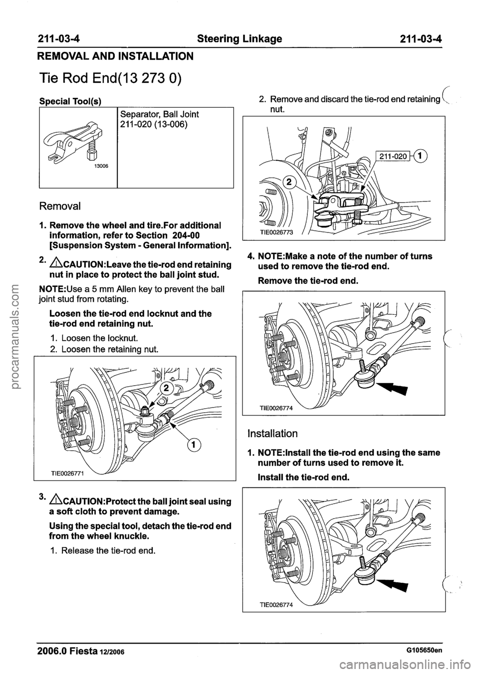 FORD FIESTA 2007 User Guide
211 -03-4 Steering Linkage 21 1-03-4
REMOVAL AND INSTALLATION
Tie Rod End(l3 273 0)
Special Tool(s)
I Separator, Ball Joint
2. Remove and discard the tie-rod end retaining (,,
nut.
Removal FORD FIESTA 2007 User Guide
211 -03-4 Steering Linkage 21 1-03-4
REMOVAL AND INSTALLATION
Tie Rod End(l3 273 0)
Special Tool(s)
I Separator, Ball Joint
2. Remove and discard the tie-rod end retaining (,,
nut.
Removal