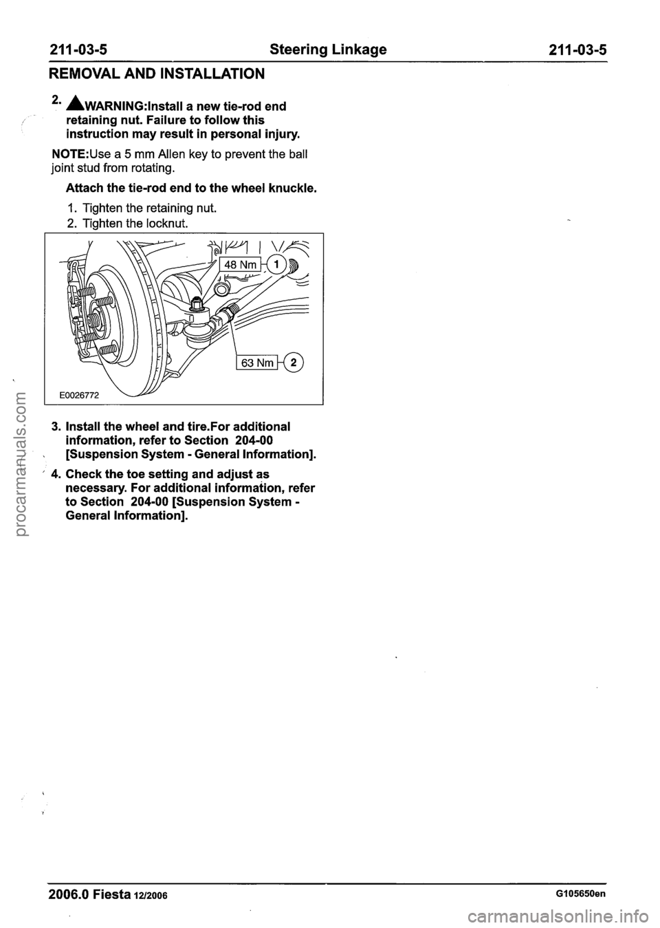 FORD FIESTA 2007 User Guide
21 1 -03-5 Steering Linkage 21 1 -03-5
REMOVAL AND INSTALLATION
2m AwARNING:~~~~~~~ a new tie-rod end
/ I retaining nut. Failure to follow this
instruction may result in personal injur FORD FIESTA 2007 User Guide
21 1 -03-5 Steering Linkage 21 1 -03-5
REMOVAL AND INSTALLATION
2m AwARNING:~~~~~~~ a new tie-rod end
/ I retaining nut. Failure to follow this
instruction may result in personal injur