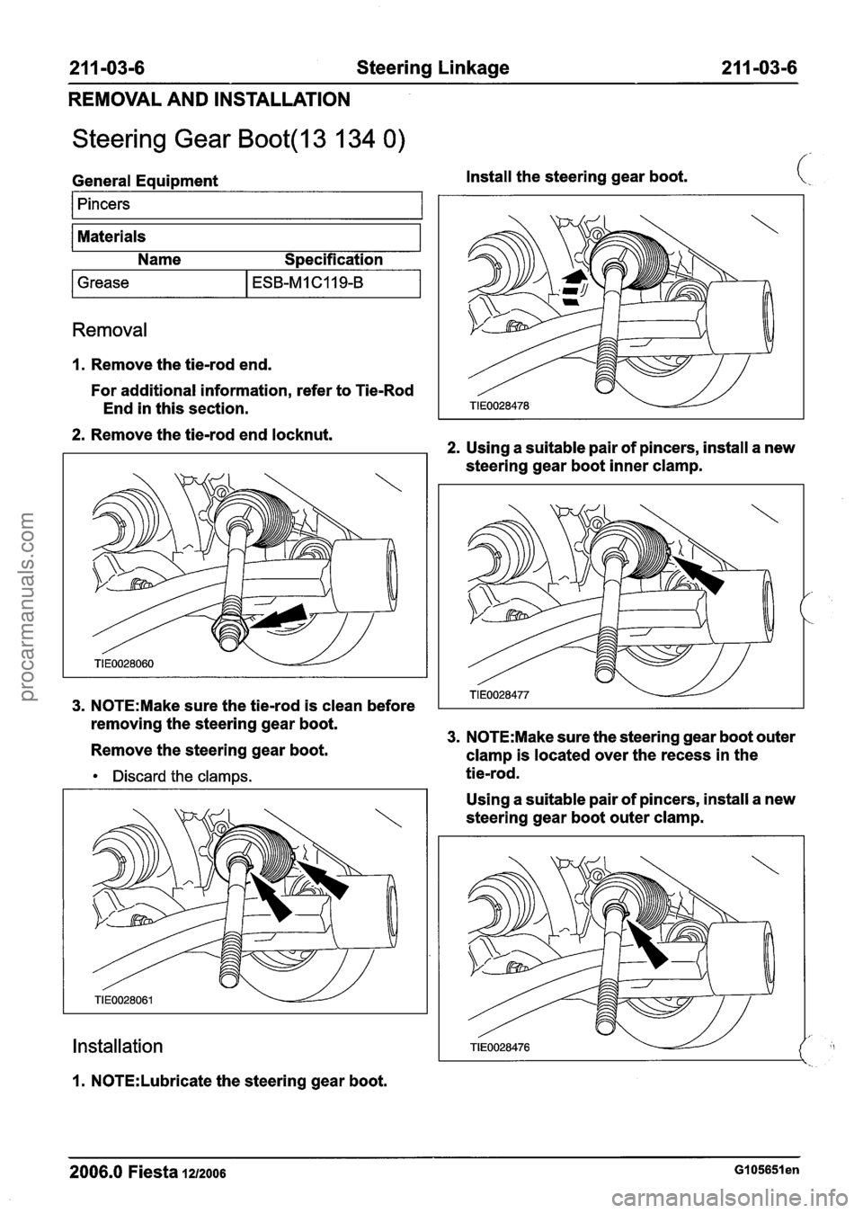 FORD FIESTA 2007  Workshop Manual 
21 1 -03-6 Steering Linkage  21 1-03-6 
REMOVAL AND INSTALLATION 
Steering  Gear Boot(l3 134 0) 
General Equipment  Install 
the steering  gear boot. (: 
1 Pincers I 
Materials 
Name 
S~ecification 

