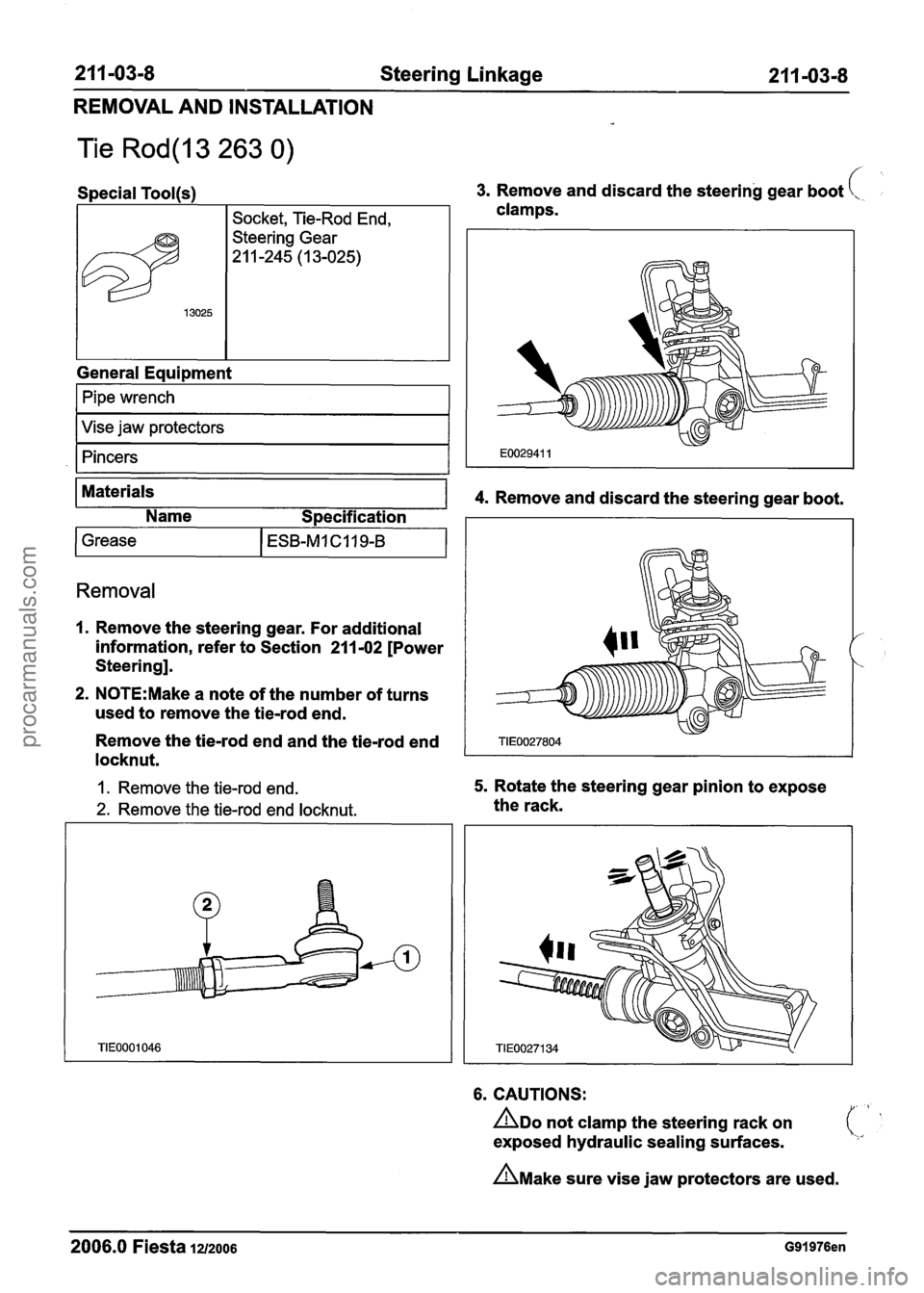 FORD FIESTA 2007  Workshop Manual 
21 1-03-8 Steering Linkage 21 1-03-8 
REMOVAL AND INSTALLATION 
Tie Rod(l3 263 0) 
General Eaui~ment 
Special Tool(s) 3. Remove  and discard  the steering  gear boot  
I Pipe wrench I 
13025 
I Vise 