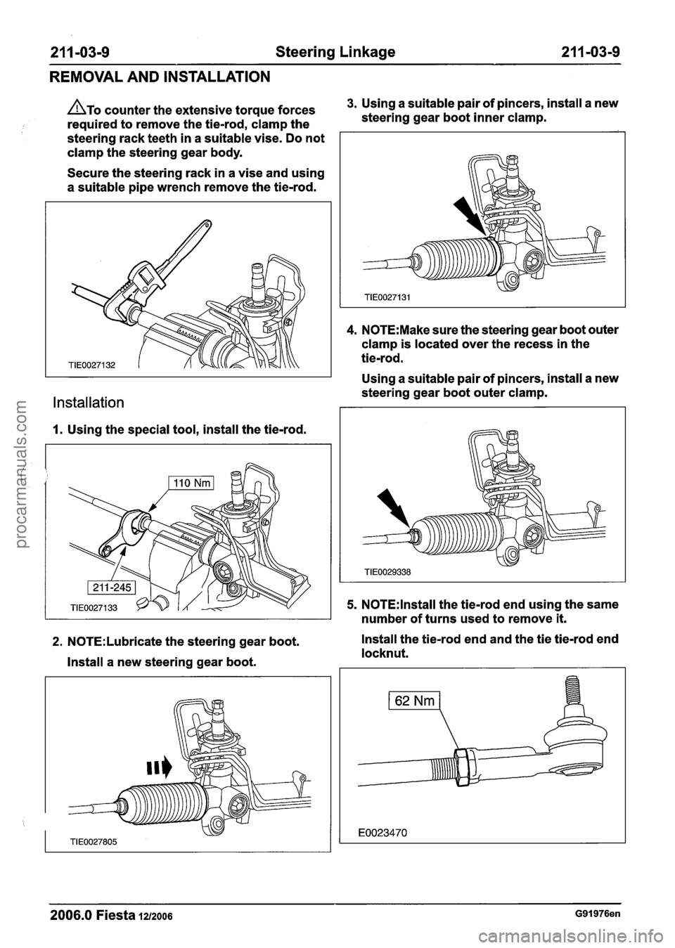 FORD FIESTA 2007  Workshop Manual 
211 -03-9 Steering Linkage 21 1-03-9 
REMOVAL AND  INSTALLATION 
ATO counter  the extensive  torque forces 3. Using a suitable  pair of pincers,  install a new 
required  to remove  the tie-rod,  cla
