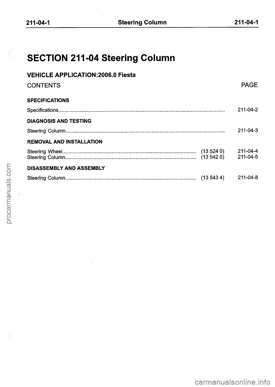 FORD FIESTA 2007  Workshop Manual 
21 1-04-1 Steering Column  21 I -04-1 
SECTION 211 -04 Steering Column 
VEHICLE APPLICATION:2006.0 Fiesta 
CONTENTS PAGE 
SPECIFICATIONS 
Specifications.. ............................................
