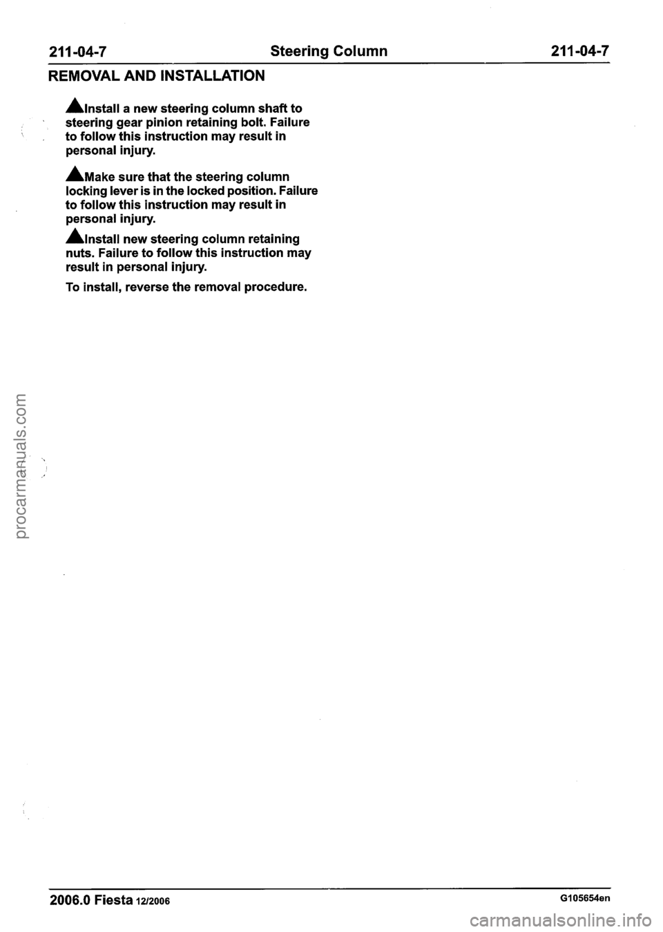 FORD FIESTA 2007 Workshop Manual
2 1 1 -04-7 Steering Column 21 I -04-7
REMOVAL AND INSTALLATION
Anstall a new steering column shaft to
steering gear pinion retaining bolt. Failure
, to follow this instruction may resu FORD FIESTA 2007 Workshop Manual
2 1 1 -04-7 Steering Column 21 I -04-7
REMOVAL AND INSTALLATION
Anstall a new steering column shaft to
steering gear pinion retaining bolt. Failure
, to follow this instruction may resu