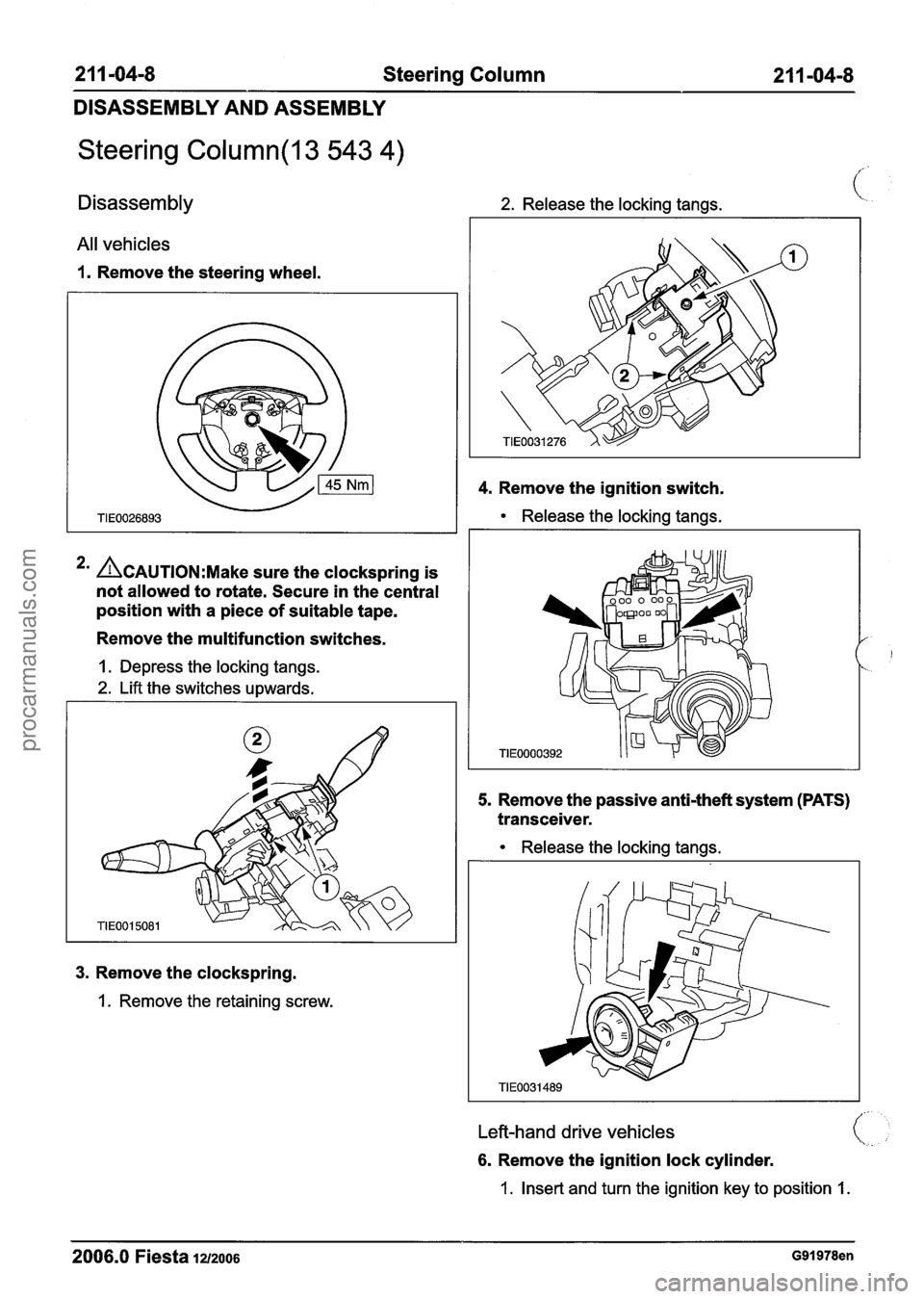 FORD FIESTA 2007 Workshop Manual
2 1 1 -04-8 Steering Column 2 1 1 -04-8
DISASSEMBLY AND ASSEMBLY
Steering Column(l3 543 4)
Disassembly 2. Release the locking tangs. (:
All vehicles
1. Remove the steering wheel.
4. Remove FORD FIESTA 2007 Workshop Manual
2 1 1 -04-8 Steering Column 2 1 1 -04-8
DISASSEMBLY AND ASSEMBLY
Steering Column(l3 543 4)
Disassembly 2. Release the locking tangs. (:
All vehicles
1. Remove the steering wheel.
4. Remove