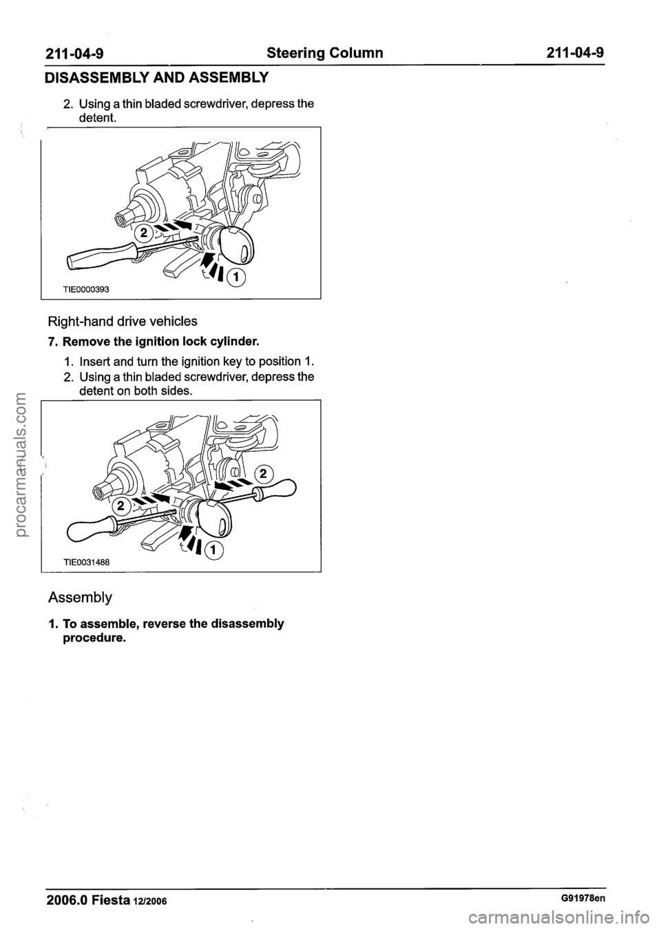 FORD FIESTA 2007 Owners Manual
21 I -04-9 Steering Column 2 1 1 -04-9
DISASSEMBLY AND ASSEMBLY
2. Using a thin bladed screwdriver, depress the
detent.
Right-hand drive vehicles
7. Remove the ignition lock cylinder.
1. FORD FIESTA 2007 Owners Manual
21 I -04-9 Steering Column 2 1 1 -04-9
DISASSEMBLY AND ASSEMBLY
2. Using a thin bladed screwdriver, depress the
detent.
Right-hand drive vehicles
7. Remove the ignition lock cylinder.
1.