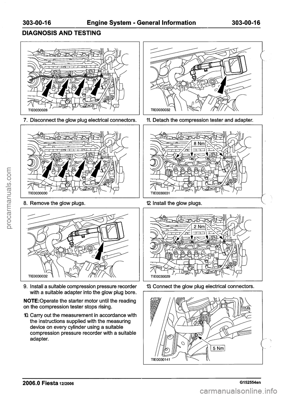 FORD FIESTA 2007 Owners Manual
303-00-1 6 Engine System - General Information 303-00-1 6
DIAGNOSIS AND TESTING
7. Disconnect the glow plug electrical connectors.
8. Remove the glow plugs.
9, Install a suitable compression p FORD FIESTA 2007 Owners Manual
303-00-1 6 Engine System - General Information 303-00-1 6
DIAGNOSIS AND TESTING
7. Disconnect the glow plug electrical connectors.
8. Remove the glow plugs.
9, Install a suitable compression p