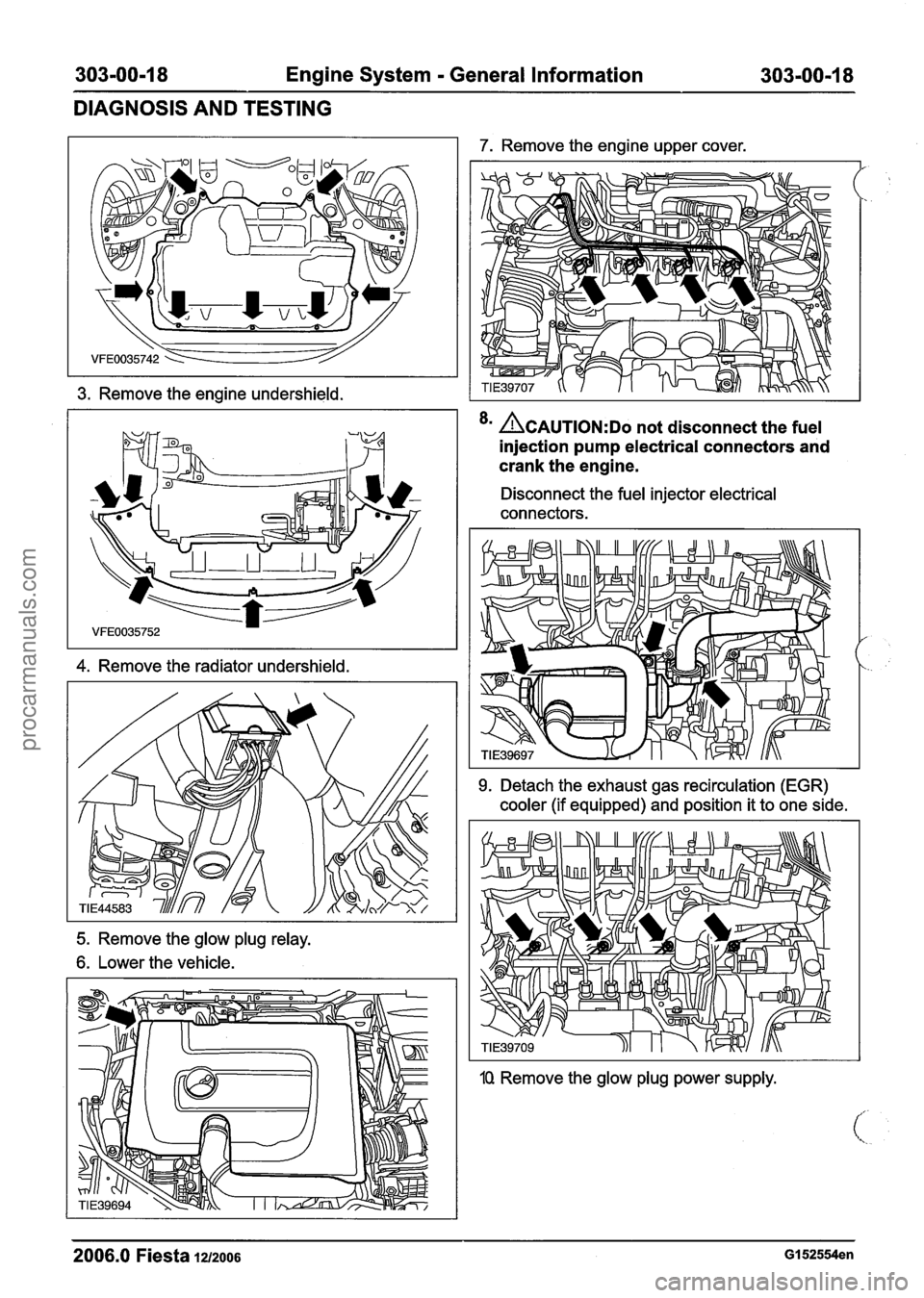 FORD FIESTA 2007 Workshop Manual
303-00-1 8 Engine System - General Information 303=00-18
DIAGNOSIS AND TESTING
3. Remove the engine undershield.
4. Remove the radiator undershield.
7. Remove the engine upper cover.
<
8 FORD FIESTA 2007 Workshop Manual
303-00-1 8 Engine System - General Information 303=00-18
DIAGNOSIS AND TESTING
3. Remove the engine undershield.
4. Remove the radiator undershield.
7. Remove the engine upper cover.
<
8